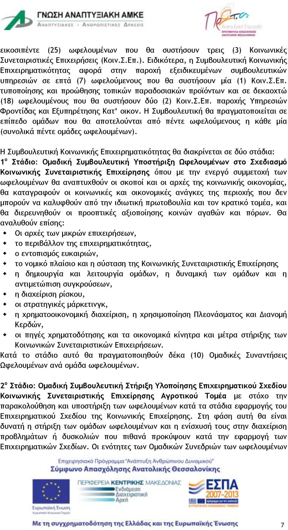 Η Συμβουλευτική θα πραγματοποιείται σε επίπεδο ομάδων που θα αποτελούνται από πέντε ωφελούμενους η κάθε μία (συνολικά πέντε ομάδες ωφελουμένων).