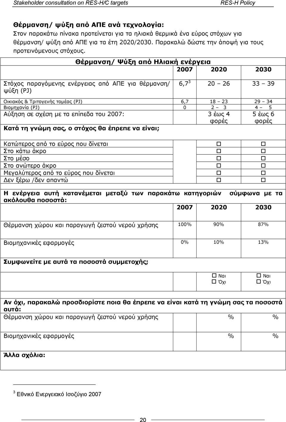 Θέρμανση/ Ψύξη από Ηλιακή ενέργεια 2007 2020 2030 Στόχος παραγόμενης ενέργειας από ΑΠΕ για θέρμανση/ ψύξη (PJ) 6,7 3 20 26 33 39 Οικιακός & Τριτογενής τομέας (PJ) 6,7 18 23 29 34 Βιομηχανία (PJ) 0 2