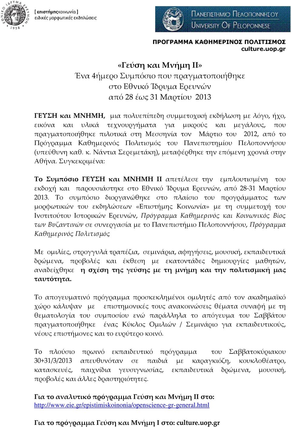 υλικά τεχνουργήματα για μικρούς και μεγάλους, που πραγματοποιήθηκε πιλοτικά στη Μεσσηνία τον Μάρτιο του 2012, από το Πρόγραμμα Καθημερινός Πολιτισμός του Πανεπιστημίου Πελοποννήσου (υπεύθυνη καθ. κ. Νάντια Σερεμετάκη), μεταφέρθηκε την επόμενη χρονιά στην Αθήνα.