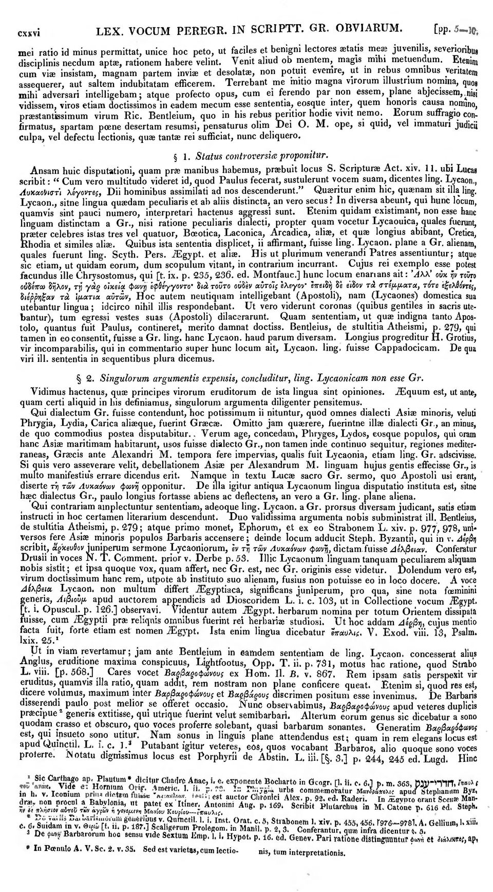 Venit aliud ob mentem, magis mihi metuendum. Etenim cum vi insistam, magnam partem invi et desolat, non potuit evemre, ut in rebus omnibus veritatem assequerer, aut saltern indubitatam efficerem.