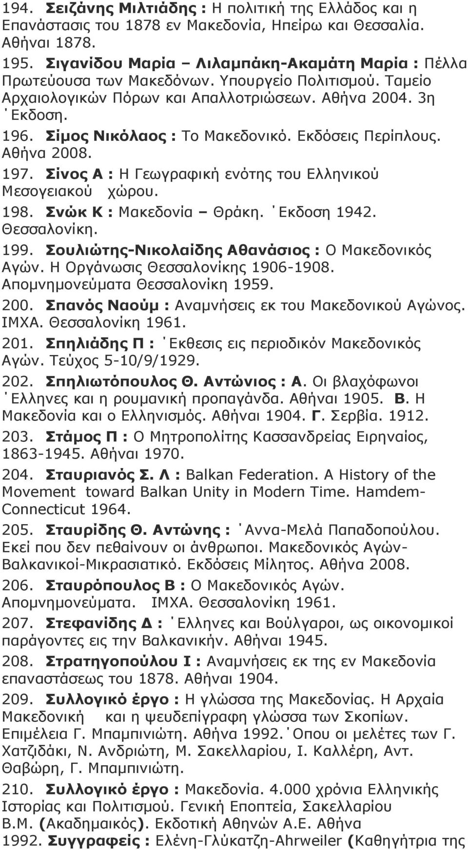 Πίκνο Ληθόιανο : Σν Καθεδνληθό. Δθδόζεηο Πεξίπινπο. Αζήλα 2008. 197. Πίλνο Α : Ζ Γεσγξαθηθή ελόηεο ηνπ Διιεληθνύ Κεζνγεηαθνύ ρώξνπ. 198. Πλώθ Θ : Καθεδνλία Θξάθε. Δθδνζε 1942. Θεζζαινλίθε. 199.