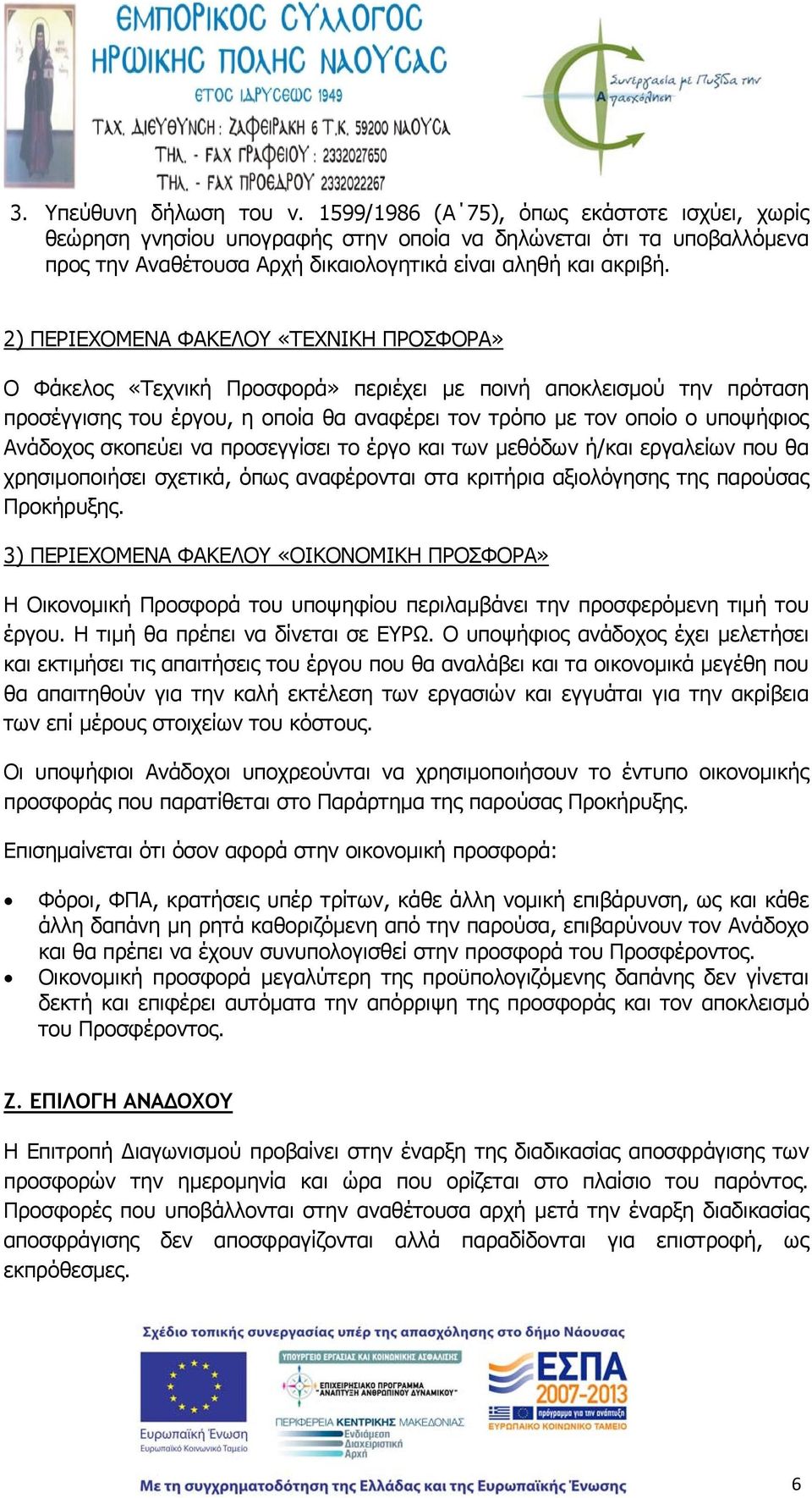 2) ΠΕΡΙΕΧΟΜΕΝΑ ΦΑΚΕΛΟΥ «ΤΕΧΝΙΚΗ ΠΡΟΣΦΟΡΑ» Ο Φάκελος «Τεχνική Προσφορά» περιέχει με ποινή αποκλεισμού την πρόταση προσέγγισης του έργου, η οποία θα αναφέρει τον τρόπο με τον οποίο ο υποψήφιος Ανάδοχος