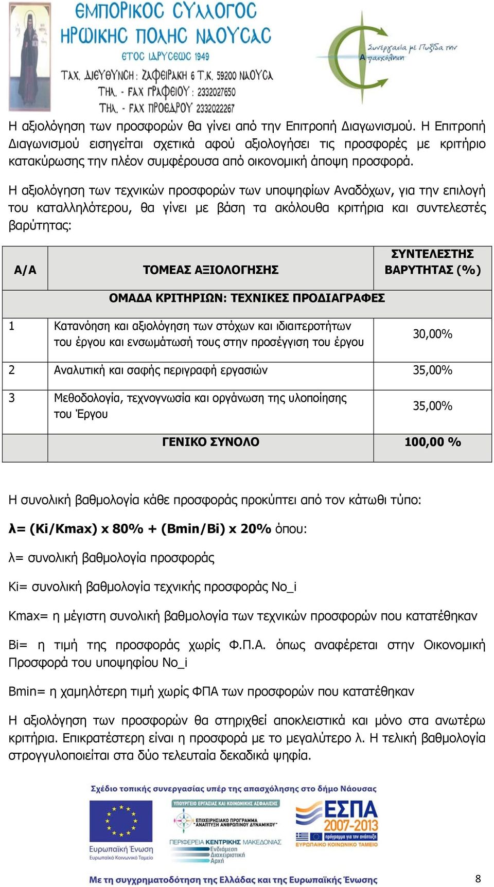 Η αξιολόγηση των τεχνικών προσφορών των υποψηφίων Αναδόχων, για την επιλογή του καταλληλότερου, θα γίνει με βάση τα ακόλουθα κριτήρια και συντελεστές βαρύτητας: Α/Α ΤΟΜΕΑΣ ΑΞΙΟΛΟΓΗΣΗΣ ΣΥΝΤΕΛΕΣΤΗΣ