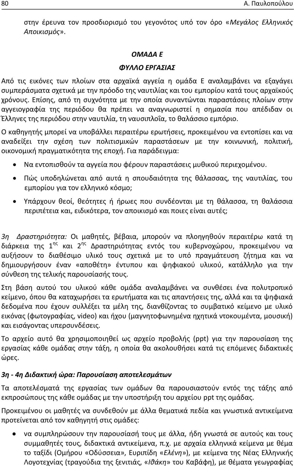 Επίσης, από τη συχνότητα με την οποία συναντώνται παραστάσεις πλοίων στην αγγειογραφία της περιόδου θα πρέπει να αναγνωριστεί η σημασία που απέδιδαν οι Έλληνες της περιόδου στην ναυτιλία, τη