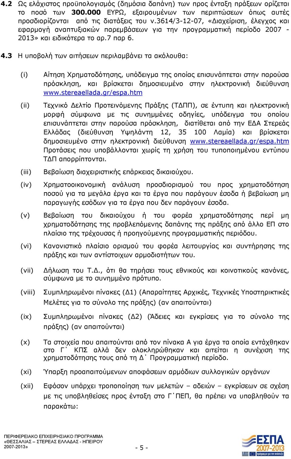 3 Η υποβολή των αιτήσεων περιλαμβάνει τα ακόλουθα: (i) (ii) (iii) (iv) Αίτηση Χρηματοδότησης, υπόδειγμα της οποίας επισυνάπτεται στην παρούσα πρόσκληση, και βρίσκεται δημοσιευμένο στην ηλεκτρονική