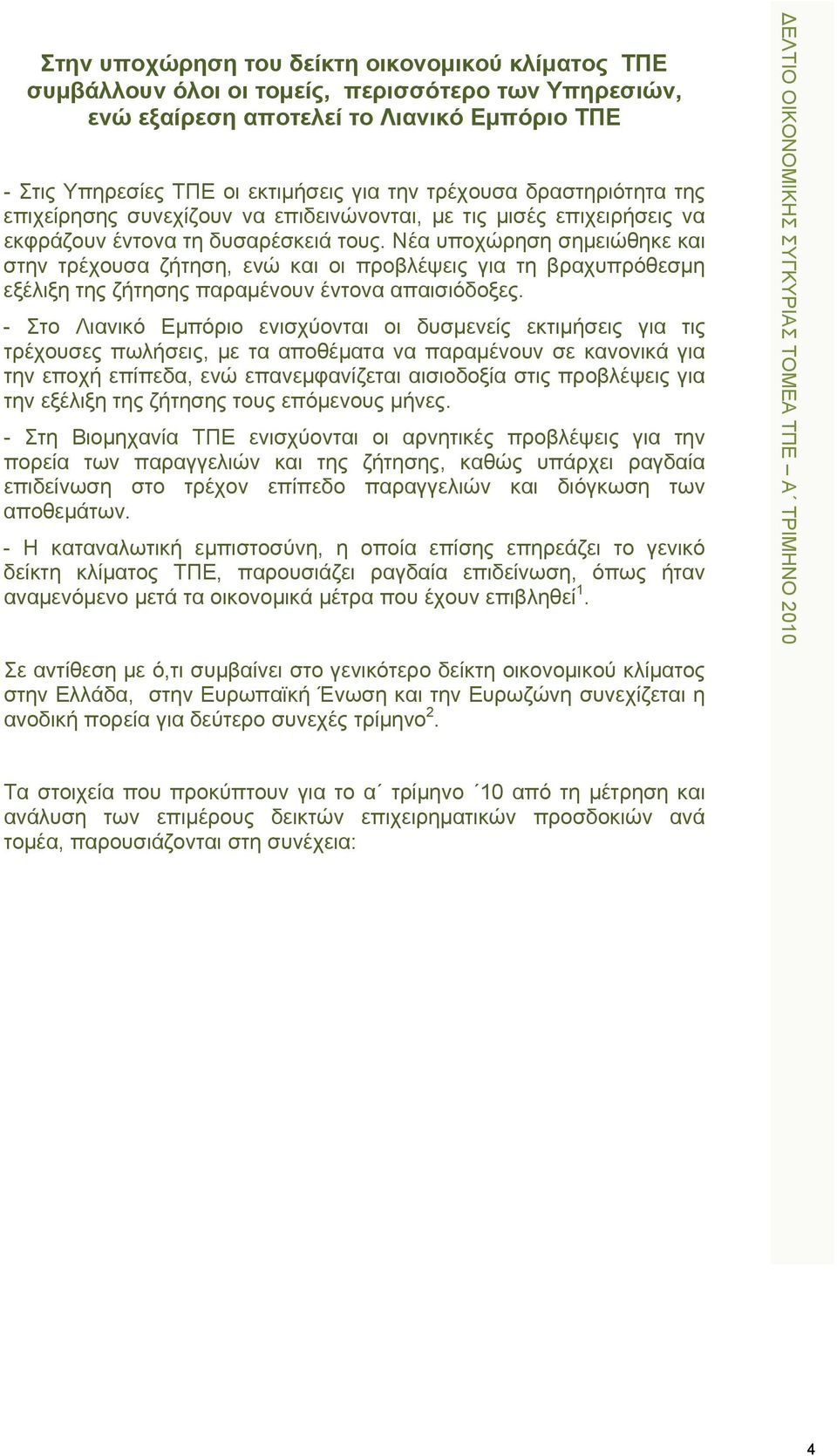 Νέα υποχώρηση σημειώθηκε και στην τρέχουσα ζήτηση, ενώ και οι προβλέψεις για τη βραχυπρόθεσμη εξέλιξη της ζήτησης παραμένουν έντονα απαισιόδοξες.