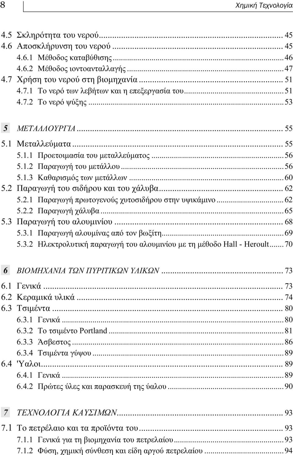2 Παραγωγή του σιδήρου και του χάλυβα... 62 5.2.1 Παραγωγή πρωτογενούς χυτοσιδήρου στην υψικάμινο...62 5.2.2 Παραγωγή χάλυβα...65 5.3 Παραγωγή του αλουμινίου... 68 5.3.1 Παραγωγή αλουμίνας από τον βωξίτη.
