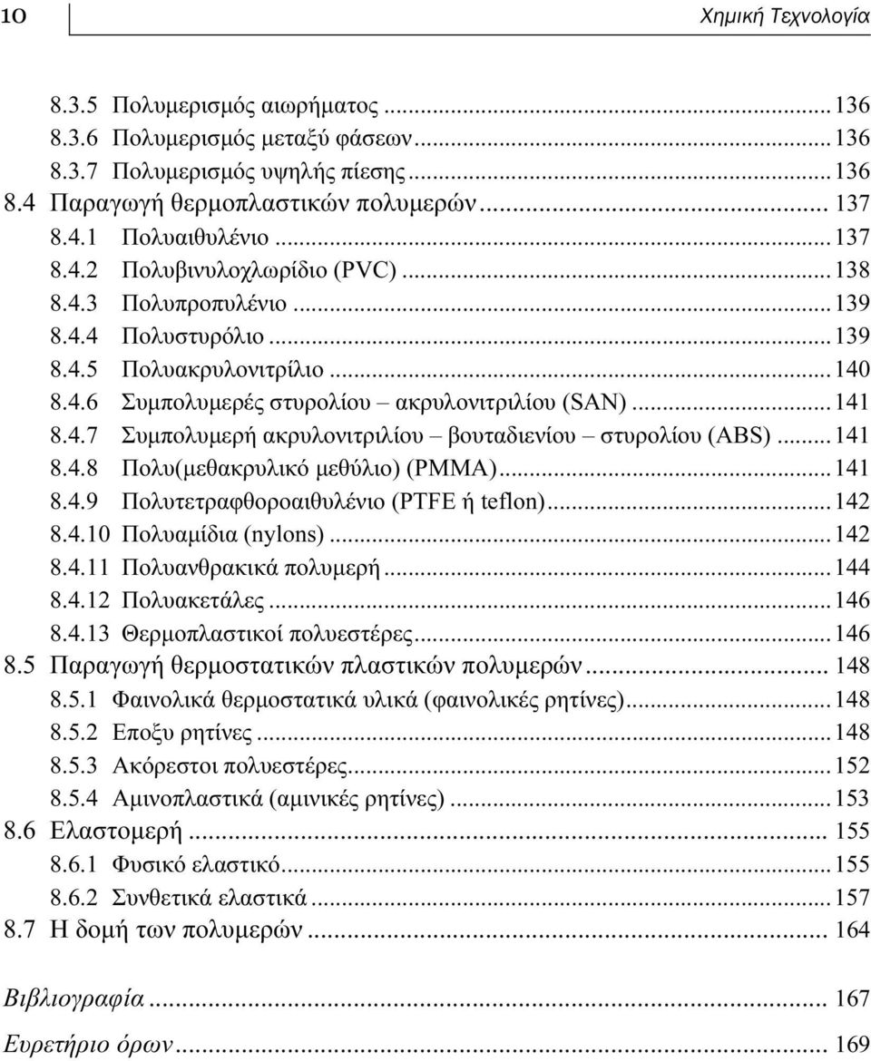 ..141 8.4.8 Πολυ(μεθακρυλικό μεθύλιο) (PMMA)...141 8.4.9 Πολυτετραφθοροαιθυλένιο (PTFE ή teflon)...142 8.4.10 Πολυαμίδια (nylons)...142 8.4.11 Πολυανθρακικά πολυμερή...144 8.4.12 Πολυακετάλες...146 8.