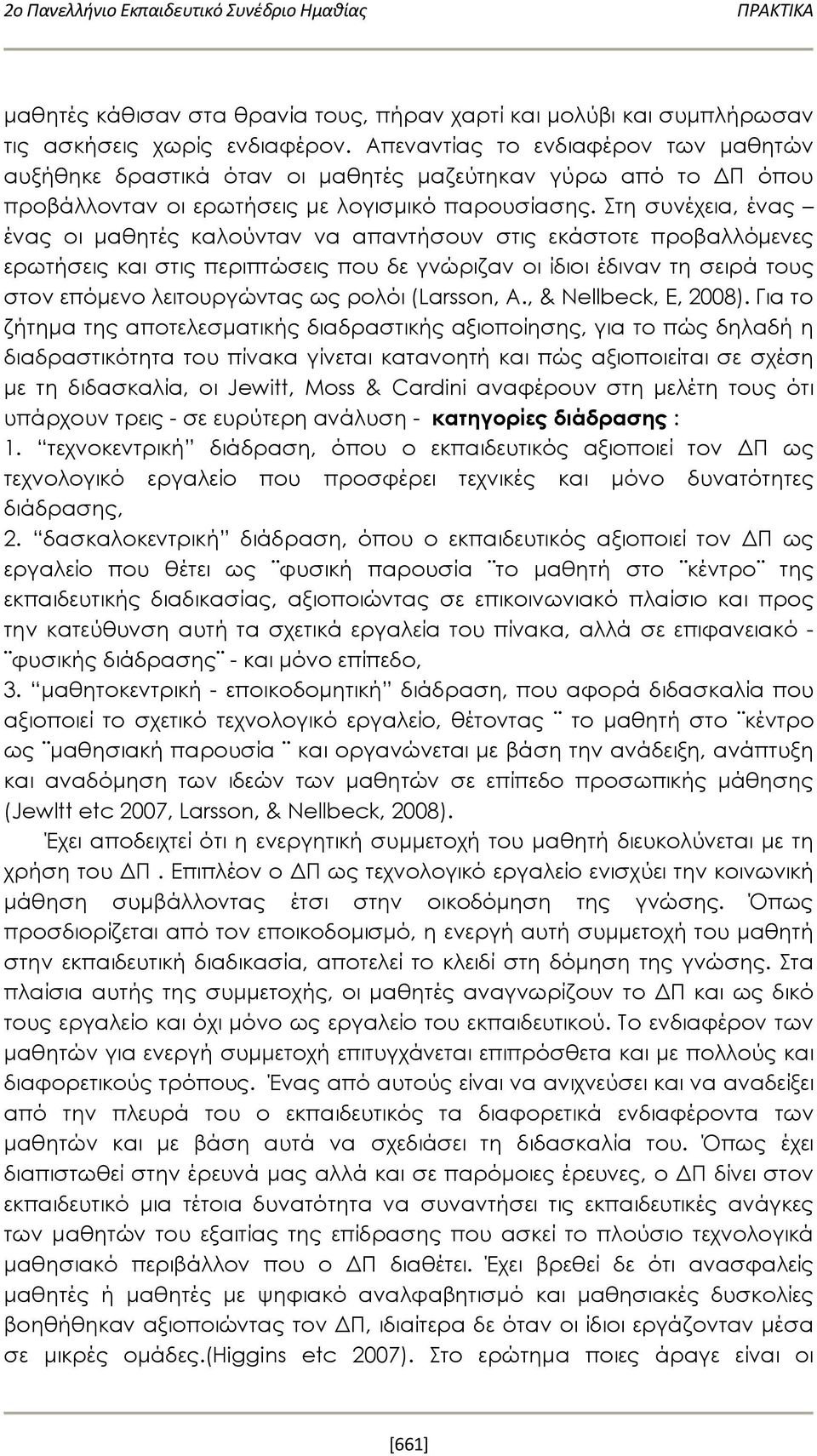 Στη συνέχεια, ένας ένας οι μαθητές καλούνταν να απαντήσουν στις εκάστοτε προβαλλόμενες ερωτήσεις και στις περιπτώσεις που δε γνώριζαν οι ίδιοι έδιναν τη σειρά τους στον επόμενο λειτουργώντας ως ρολόι