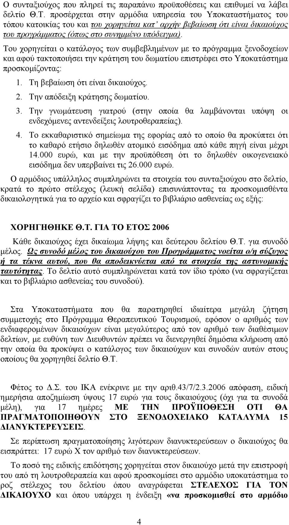 Του χορηγείται ο κατάλογος των συµβεβληµένων µε το πρόγραµµα ξενοδοχείων και αφού τακτοποιήσει την κράτηση του δωµατίου επιστρέφει στο Υποκατάστηµα προσκοµίζοντας: 1. Τη βεβαίωση ότι είναι δικαιούχος.