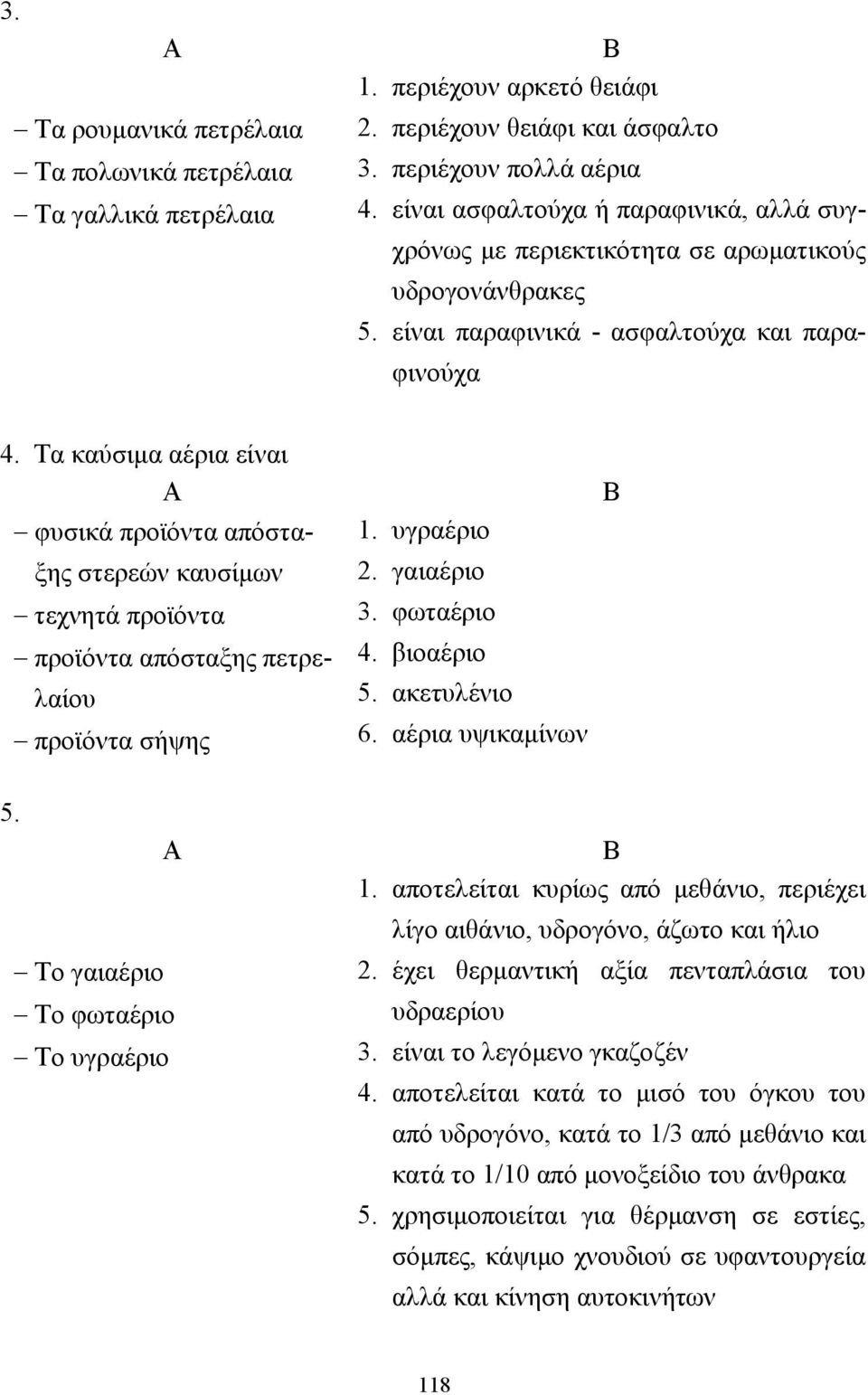 Τα καύσιµα αέρια είναι φυσικά προϊόντα απόσταξης στερεών καυσίµων τεχνητά προϊόντα προϊόντα απόσταξης πετρελαίου προϊόντα σήψης 1. υγραέριο 2. γαιαέριο 3. φωταέριο 4. βιοαέριο 5. ακετυλένιο 6.