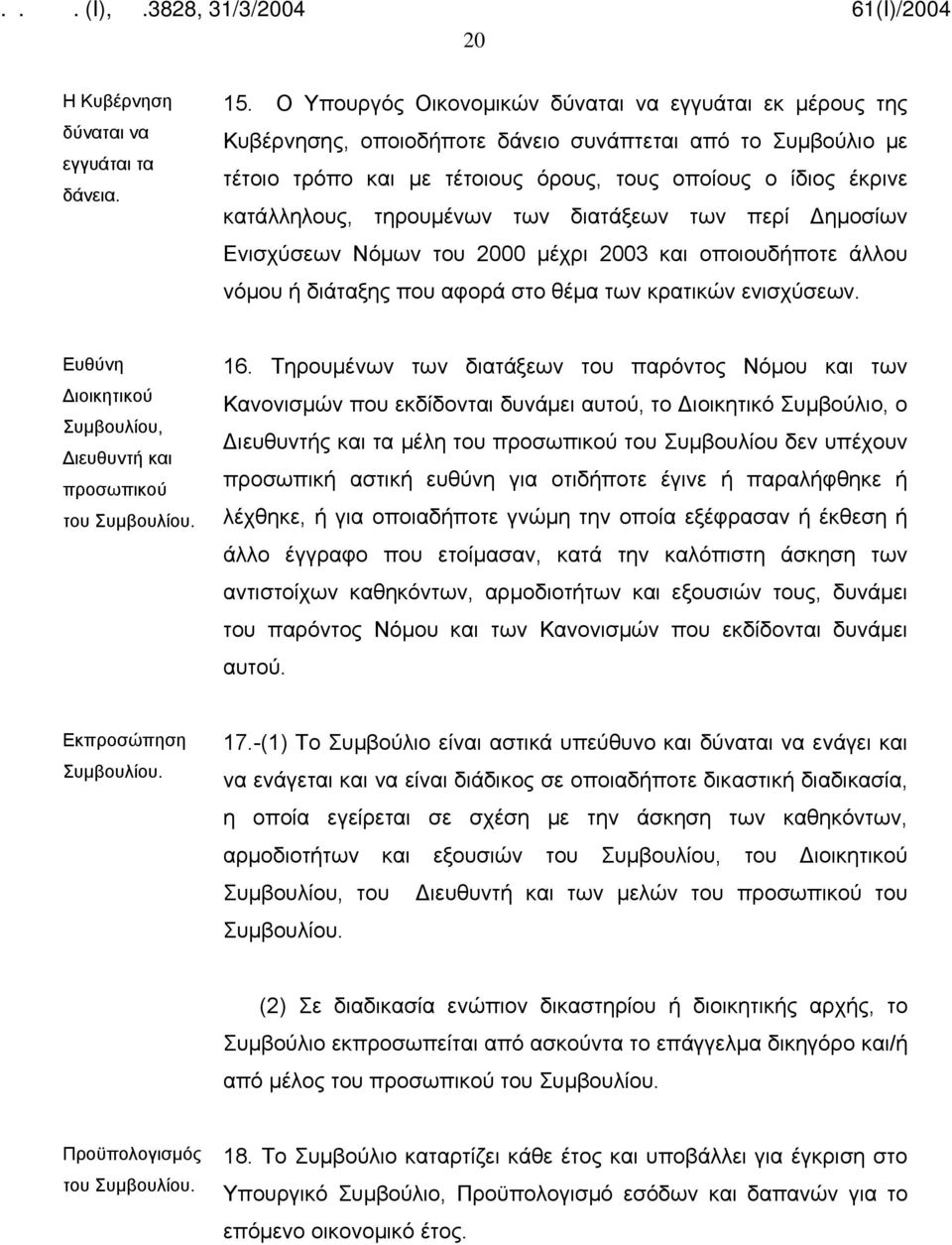 τηρουμένων των διατάξεων των περί Δημοσίων Ενισχύσεων Νόμων του 2000 μέχρι 2003 και οποιουδήποτε άλλου νόμου ή διάταξης που αφορά στο θέμα των κρατικών ενισχύσεων.