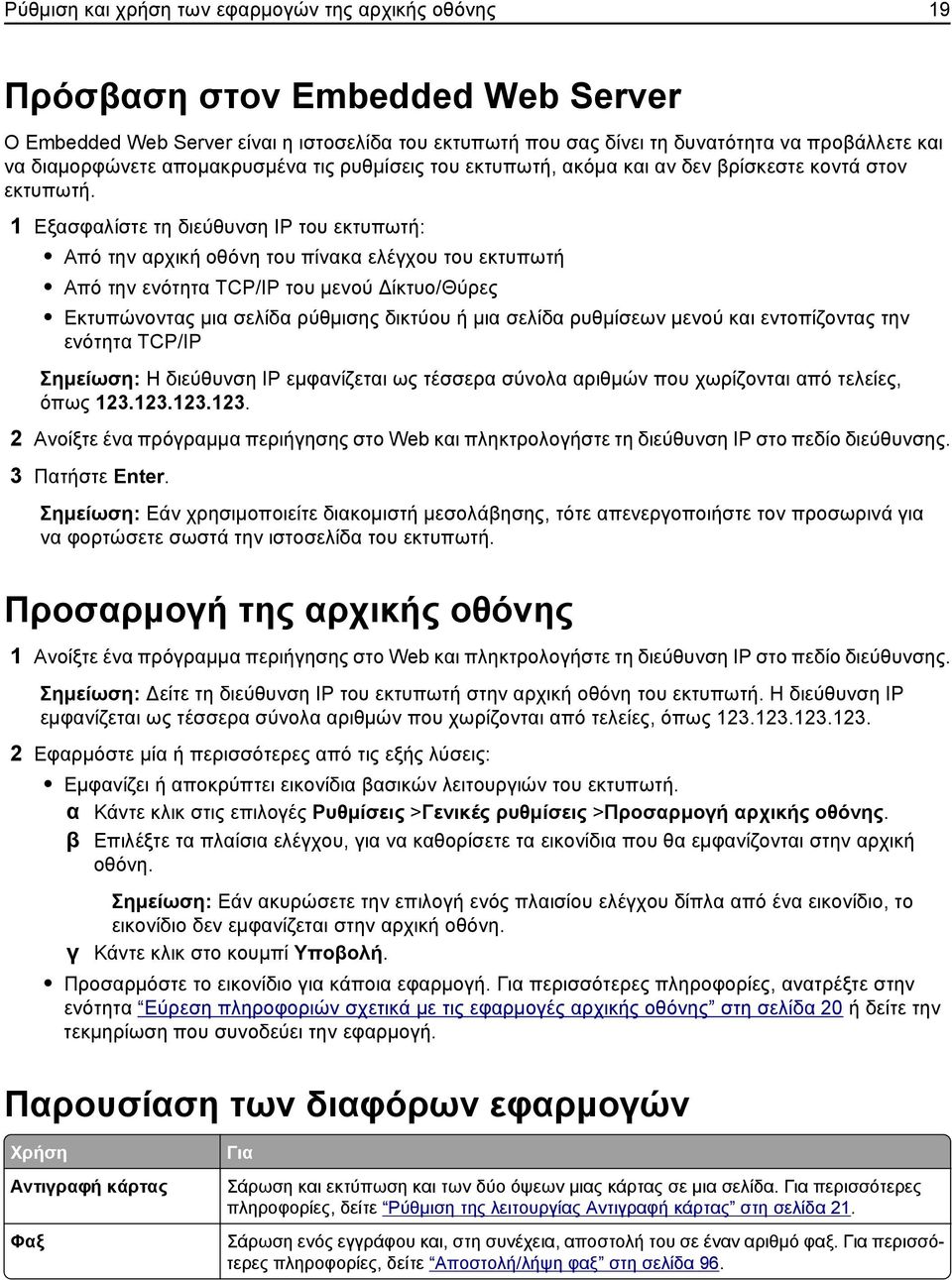 1 Εξασφαλίστε τη διεύθυνση IP του εκτυπωτή: Από την αρχική οθόνη του πίνακα ελέγχου του εκτυπωτή Από την ενότητα TCP/IP του μενού Δίκτυο/Θύρες Εκτυπώνοντας μια σελίδα ρύθμισης δικτύου ή μια σελίδα