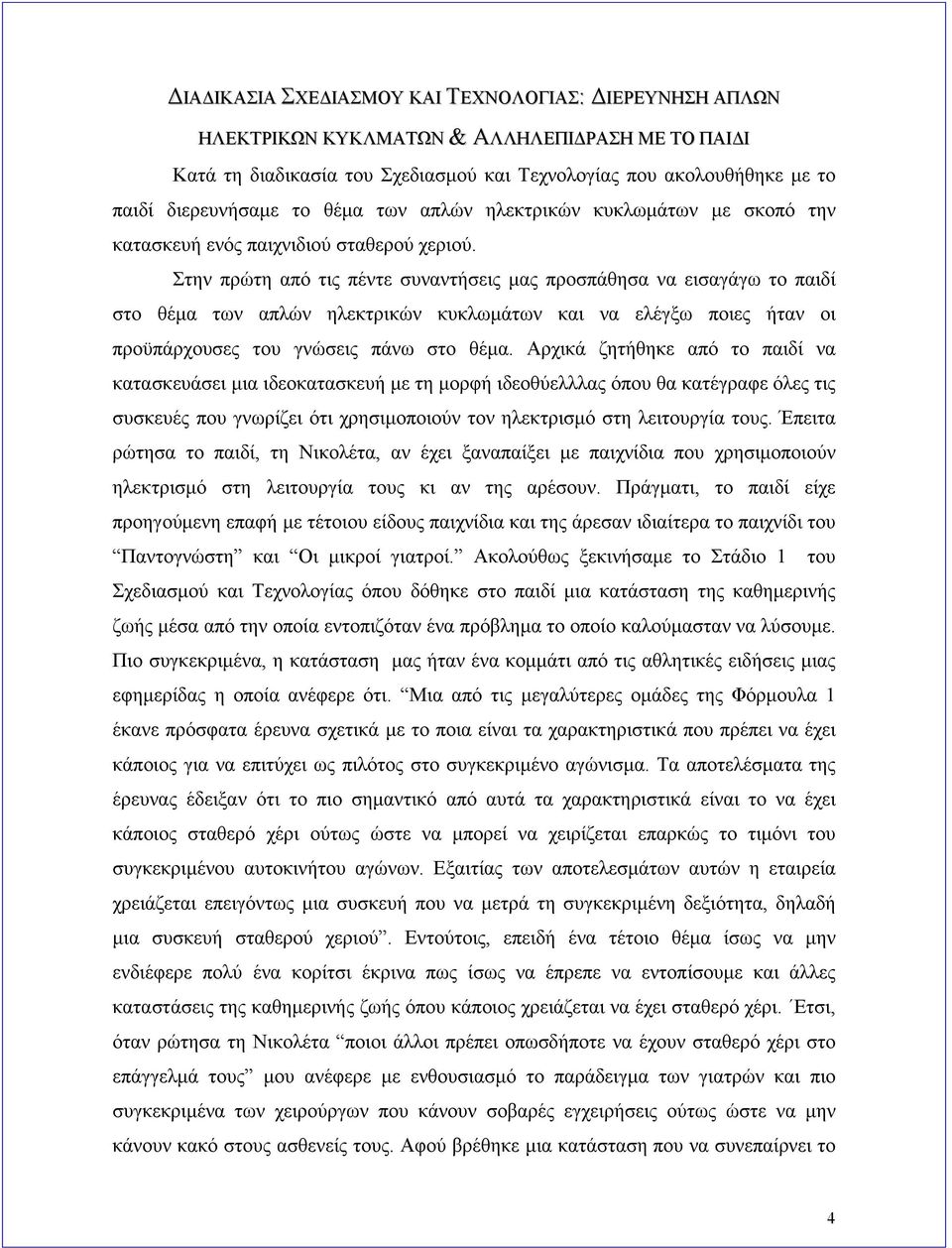 Στην πρώτη από τις πέντε συναντήσεις μας προσπάθησα να εισαγάγω το παιδί στο θέμα των απλών ηλεκτρικών κυκλωμάτων και να ελέγξω ποιες ήταν οι προϋπάρχουσες του γνώσεις πάνω στο θέμα.