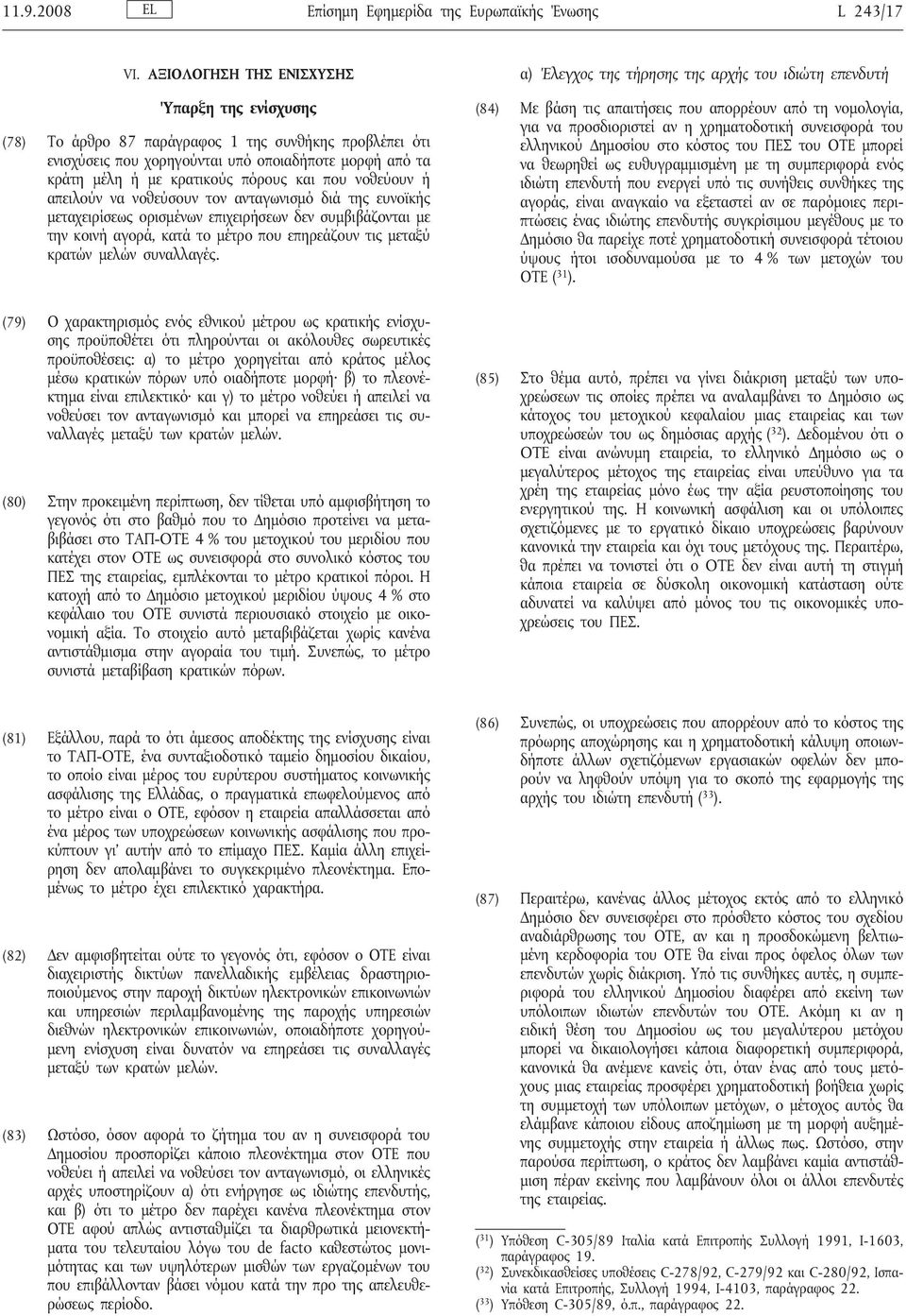 νοθεύουν ή απειλούν να νοθεύσουν τον ανταγωνισμό διά της ευνοϊκής μεταχειρίσεως ορισμένων επιχειρήσεων δεν συμβιβάζονται με την κοινή αγορά, κατά το μέτρο που επηρεάζουν τις μεταξύ κρατών μελών