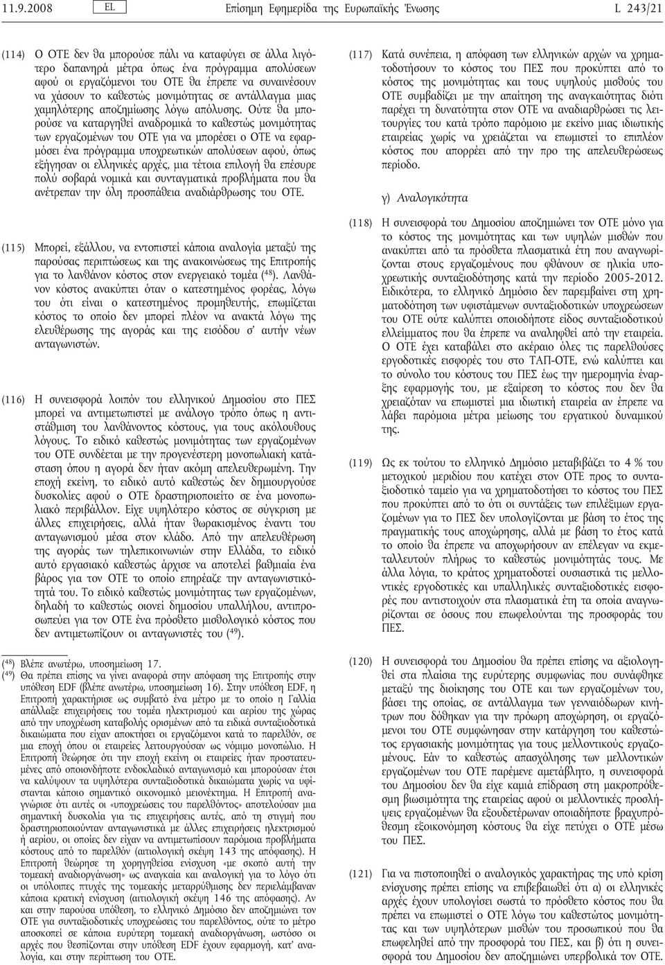 Ούτε θα μπορούσε να καταργηθεί αναδρομικά το καθεστώς μονιμότητας των εργαζομένων του ΟΤΕ για να μπορέσει ο ΟΤΕ να εφαρμόσει ένα πρόγραμμα υποχρεωτικών απολύσεων αφού, όπως εξήγησαν οι ελληνικές