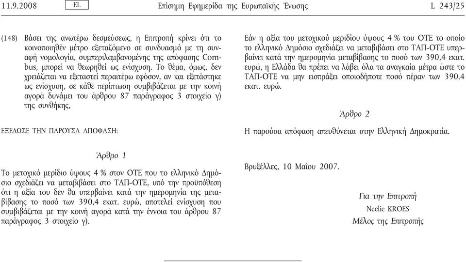 Το θέμα, όμως, δεν χρειάζεται να εξεταστεί περαιτέρω εφόσον, αν και εξετάστηκε ως ενίσχυση, σε κάθε περίπτωση συμβιβάζεται με την κοινή αγορά δυνάμει του άρθρου 87 παράγραφος 3 στοιχείο γ) της