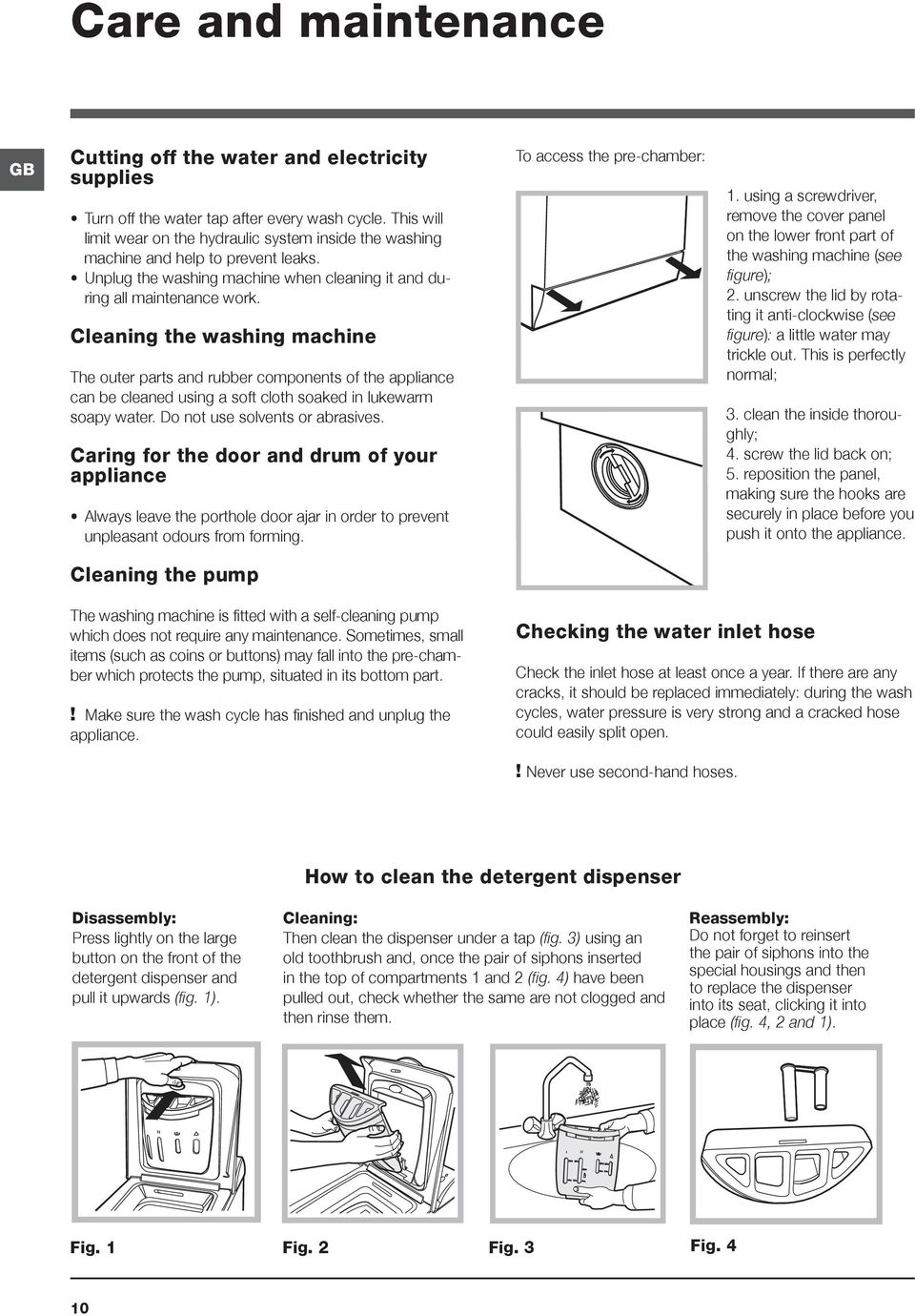 Cleaning the washing machine The outer parts and rubber components of the appliance can be cleaned using a soft cloth soaked in lukewarm soapy water. Do not use solvents or abrasives.