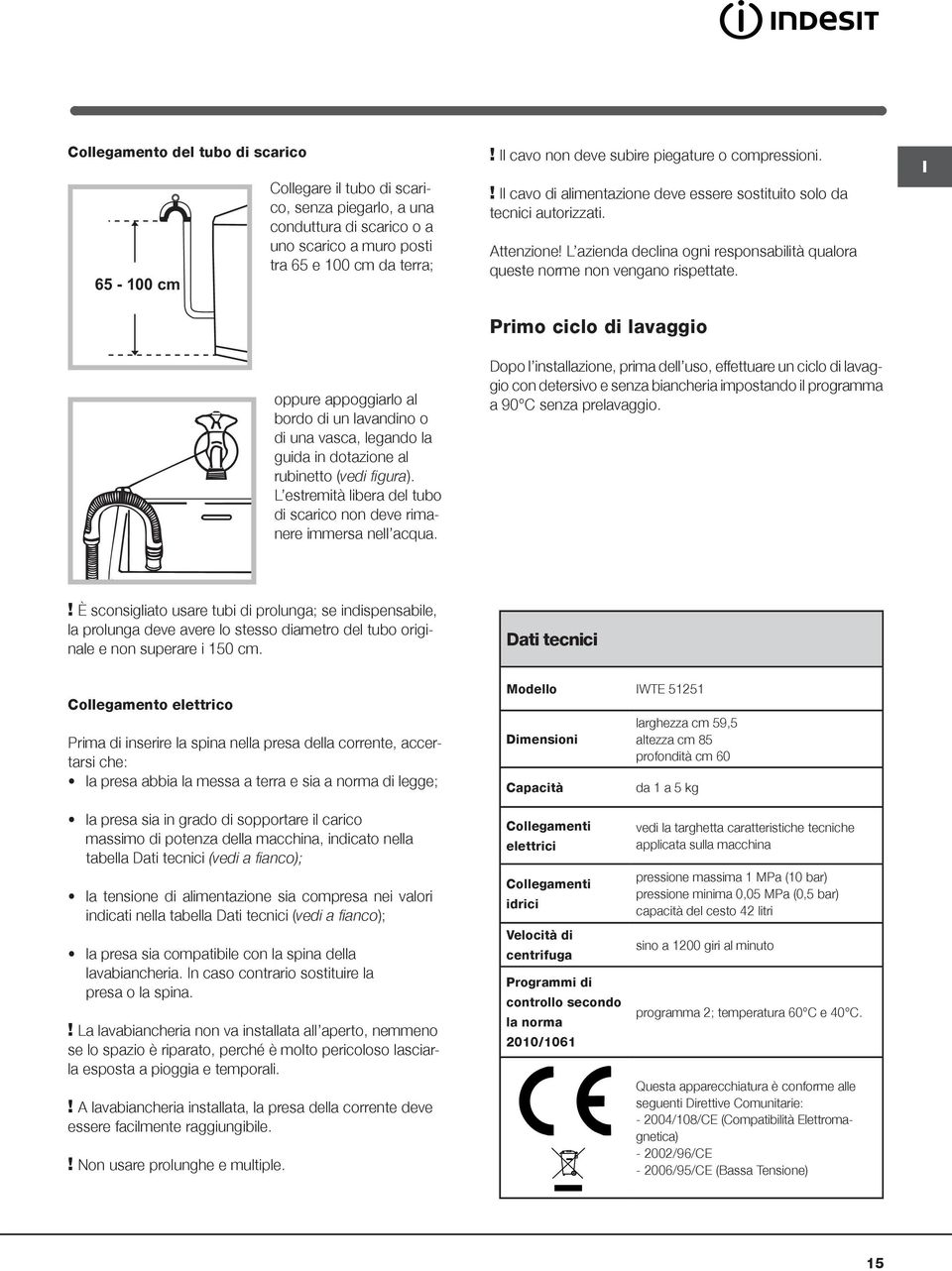 ! Il cavo non deve subire piegature o compressioni.! Il cavo di alimentazione deve essere sostituito solo da tecnici autorizzati. Attenzione!