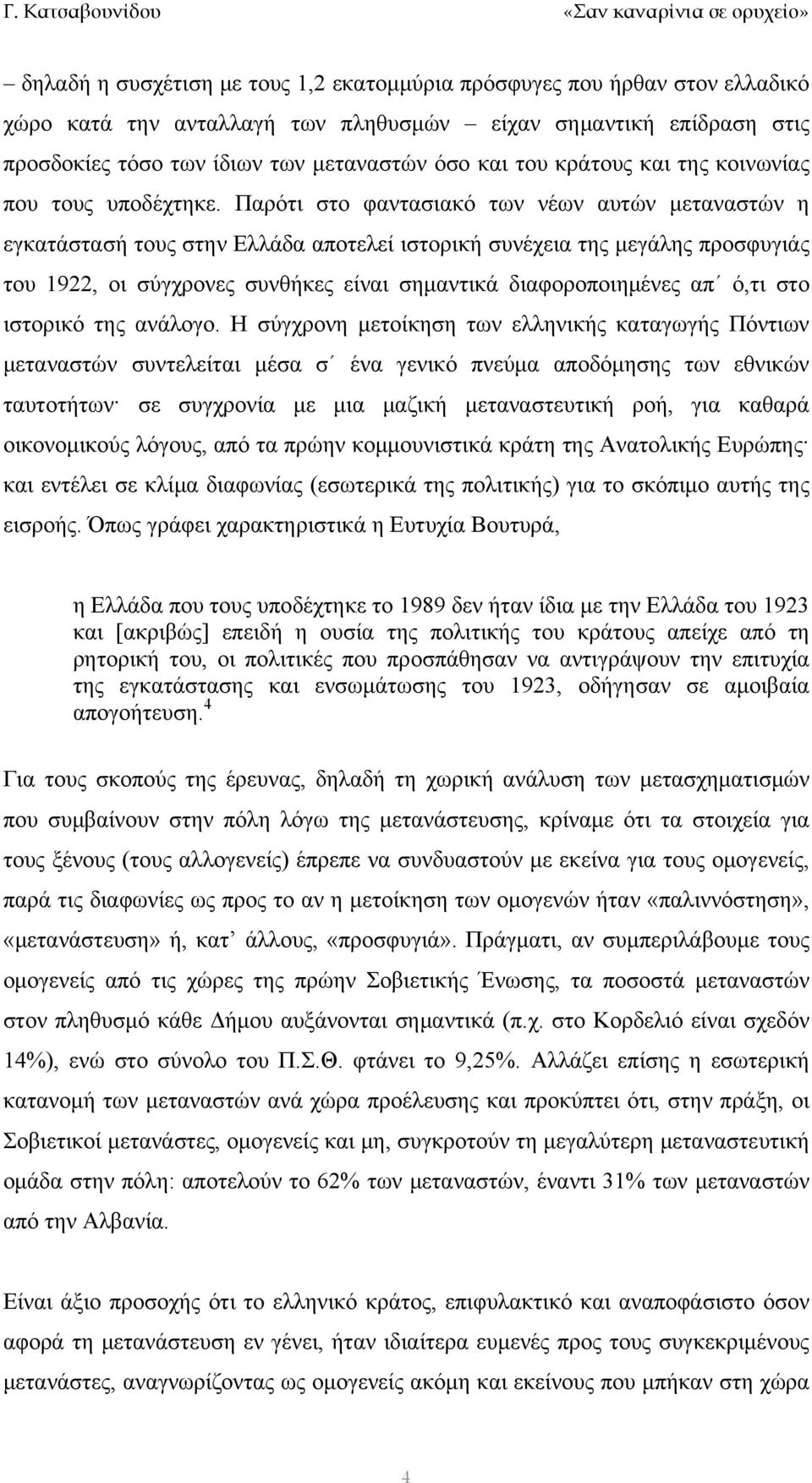 Παρότι στο φαντασιακό των νέων αυτών μεταναστών η εγκατάστασή τους στην Ελλάδα αποτελεί ιστορική συνέχεια της μεγάλης προσφυγιάς του 1922, οι σύγχρονες συνθήκες είναι σημαντικά διαφοροποιημένες απ