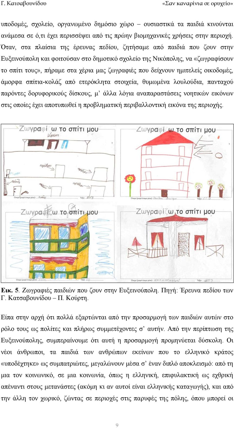 που δείχνουν ημιτελείς οικοδομές, άμορφα σπίτια-κολάζ από ετερόκλητα στοιχεία, θυμωμένα λουλούδια, πανταχού παρόντες δορυφορικούς δίσκους, μ άλλα λόγια αναπαραστάσεις νοητικών εικόνων στις οποίες