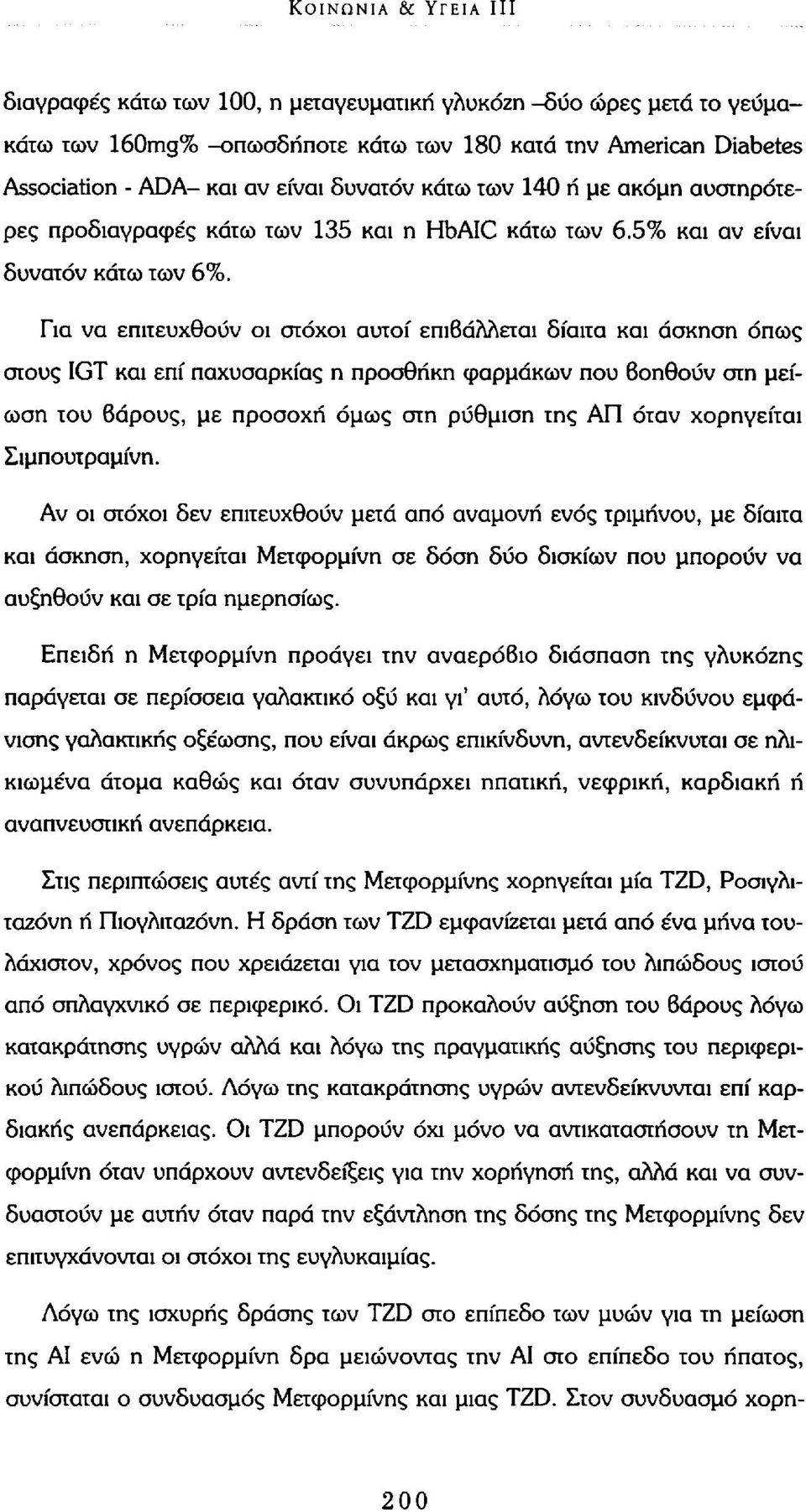 Για να επιτευχθούν οι στόχοι αυτοί επιβάλλεται δίαιτα και άσκηση όπως στους IGT και επί παχυσαρκίας η προσθήκη φαρμάκων που βοηθούν στη μείωση του βάρους, με προσοχή όμως στη ρύθμιση της ΑΠ όταν