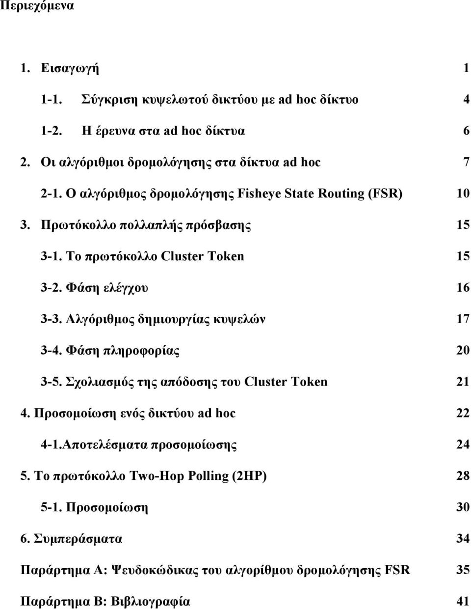 Αλγόριθμος δημιουργίας κυψελών 17 3-4. Φάση πληροφορίας 20 3-5. Σχολιασμός της απόδοσης του Cluster Token 21 4. Προσομοίωση ενός δικτύου ad hoc 22 4-1.