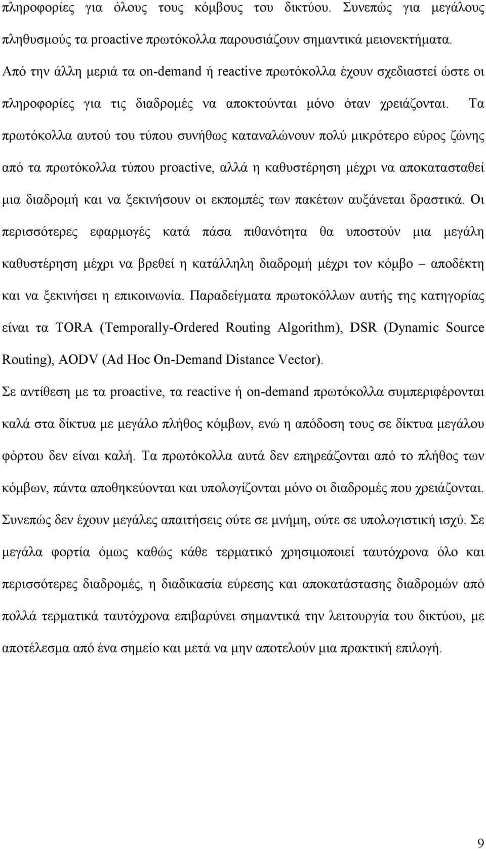 Τα πρωτόκολλα αυτού του τύπου συνήθως καταναλώνουν πολύ μικρότερο εύρος ζώνης από τα πρωτόκολλα τύπου proactive, αλλά η καθυστέρηση μέχρι να αποκατασταθεί μια διαδρομή και να ξεκινήσουν οι εκπομπές