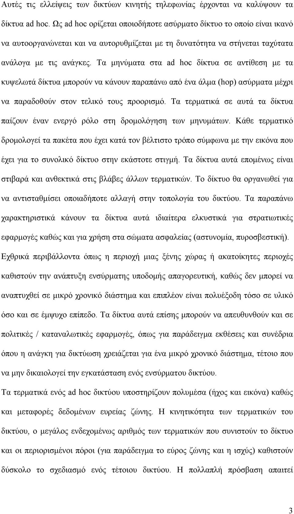 Τα μηνύματα στα ad hoc δίκτυα σε αντίθεση με τα κυψελωτά δίκτυα μπορούν να κάνουν παραπάνω από ένα άλμα (hop) ασύρματα μέχρι να παραδοθούν στον τελικό τους προορισμό.