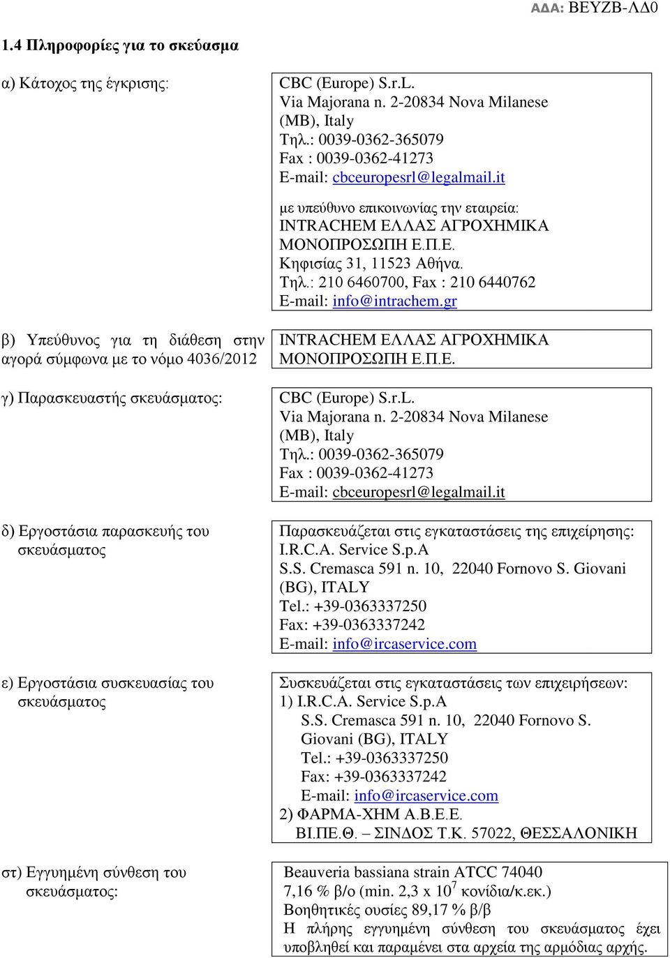 : 210 6460700, Fax : 210 6440762 E-mail: info@intrachem.gr β) Υπεύθυνος για τη διάθεση στην αγορά σύμφωνα με το νόμο 4036/2012 INTRACHEM ΕΛΛΑΣ ΑΓΡΟΧΗΜΙΚΑ ΜΟΝΟΠΡΟΣΩΠΗ Ε.Π.Ε. γ) Παρασκευαστής σκευάσματος: CBC (Europe) S.