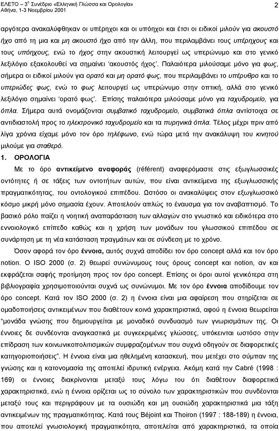 Παλαιότερα μιλούσαμε μόνο για φως, σήμερα οι ειδικοί μιλούν για ορατό και μη ορατό φως, που περιλαμβάνει το υπέρυθρο και το υπεριώδες φως, ενώ το φως λειτουργεί ως υπερώνυμο στην οπτική, αλλά στο