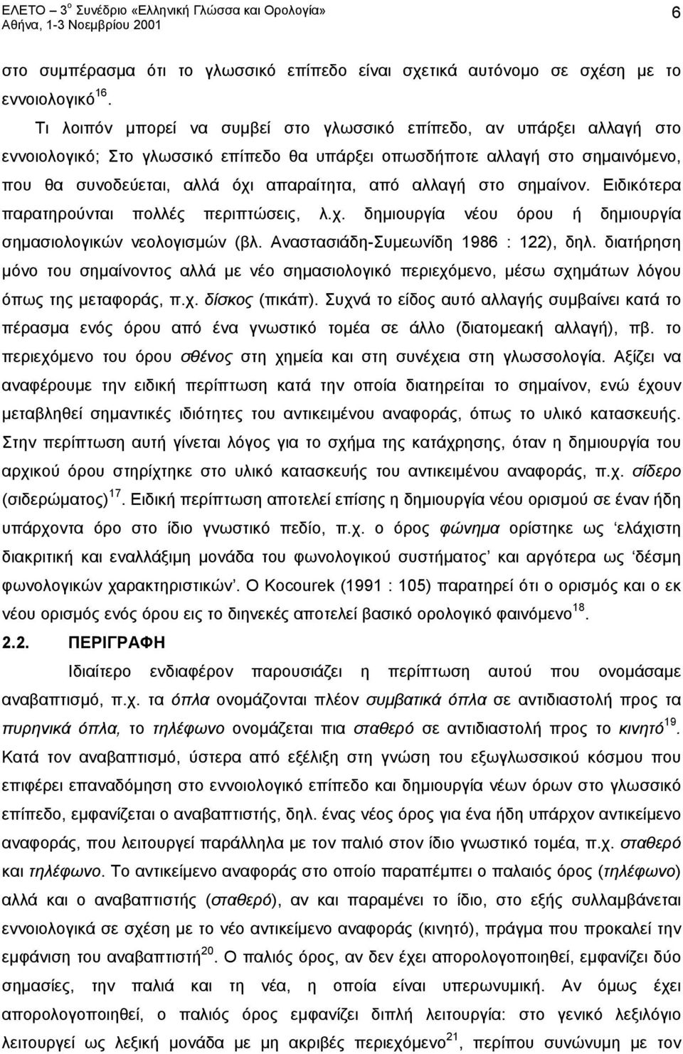 αλλαγή στο σημαίνον. Ειδικότερα παρατηρούνται πολλές περιπτώσεις, λ.χ. δημιουργία νέου όρου ή δημιουργία σημασιολογικών νεολογισμών (βλ. Αναστασιάδη-Συμεωνίδη 1986 : 122), δηλ.