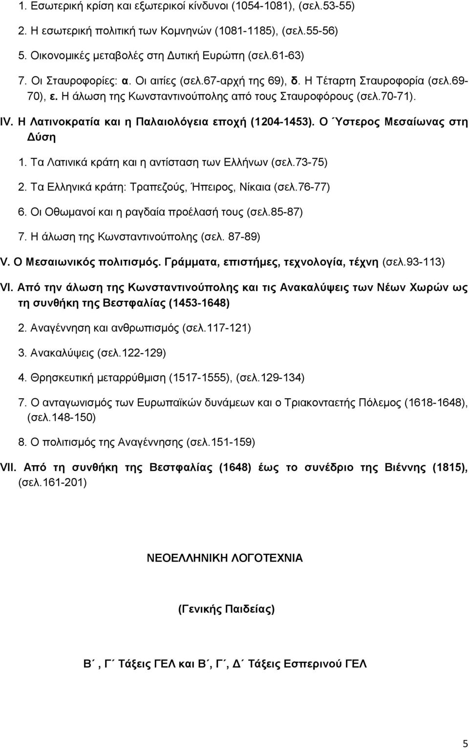 Η Λατινοκρατία και η Παλαιολόγεια εποχή (1204-1453). Ο Ύστερος Μεσαίωνας στη Δύση 1. Τα Λατινικά κράτη και η αντίσταση των Ελλήνων (σελ.73-75) 2. Τα Ελληνικά κράτη: Τραπεζούς, Ήπειρος, Νίκαια (σελ.