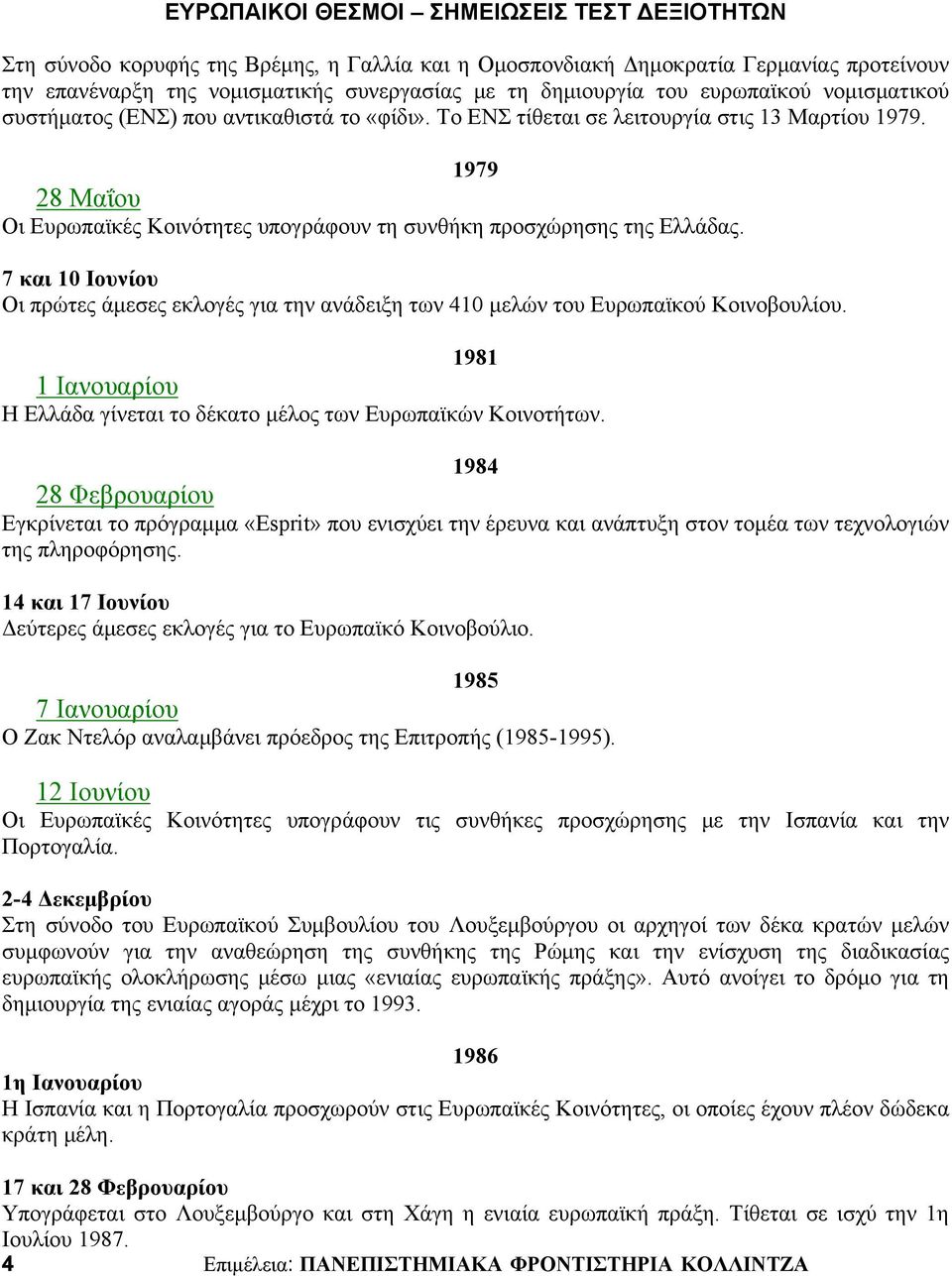 7 και 10 Ιουνίου Οι πρώτες άμεσες εκλογές για την ανάδειξη των 410 μελών του Ευρωπαϊκού Κοινοβουλίου. 1981 1 Ιανουαρίου Η Ελλάδα γίνεται το δέκατο μέλος των Ευρωπαϊκών Κοινοτήτων.