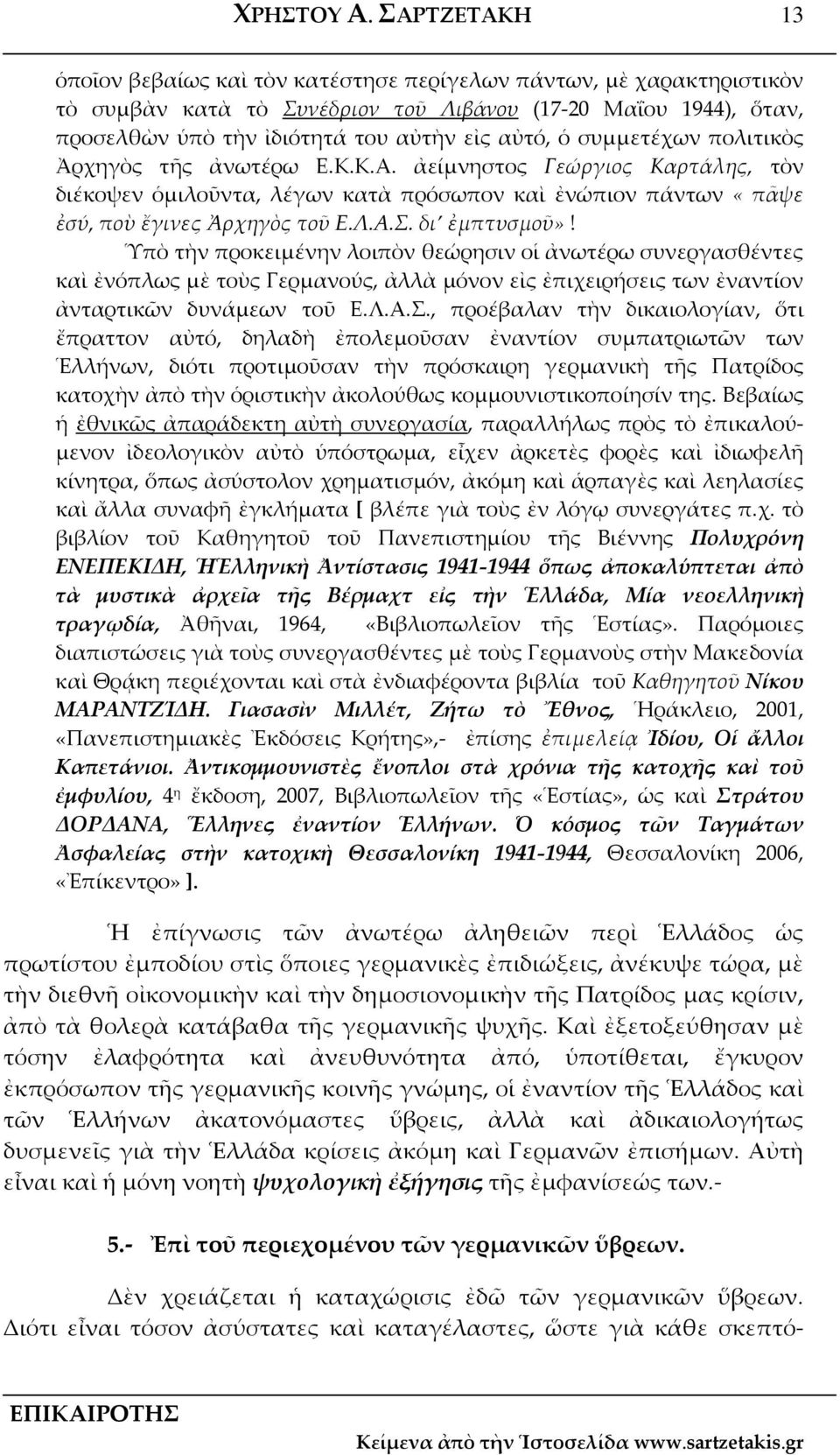συμμετέχων πολιτικὸς Ἀρχηγὸς τῆς ἀνωτέρω Ε.Κ.Κ.Α. ἀείμνηστος Γεώργιος Καρτάλης, τὸν διέκοψεν ὁμιλοῦντα, λέγων κατὰ πρόσωπον καὶ ἐνώπιον πάντων «πᾶψε ἐσύ, ποὺ ἔγινες Ἀρχηγὸς τοῦ Ε.Λ.Α.Σ. δι ἐμπτυσμοῦ»!