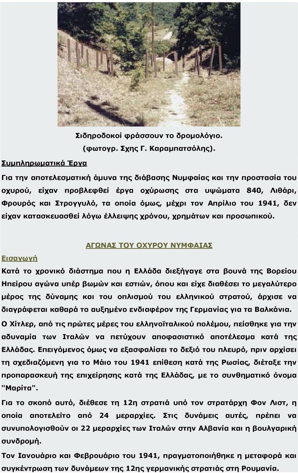 µέχρι τον Απρίλιο του 1941, δεν είχαν κατασκευασθεί λόγω έλλειψης χρόνου, χρηµάτων και προσωπικού.