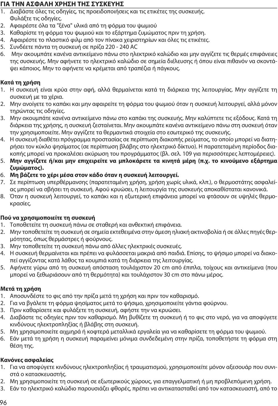 Συνδέετε πάντα τη συσκευή σε πρίζα 220-240 AC 6. Μην ακουμπάτε κανένα αντικείμενο πάνω στο ηλεκτρικό καλώδιο και μην αγγίζετε τις θερμές επιφάνειες της συσκευής.