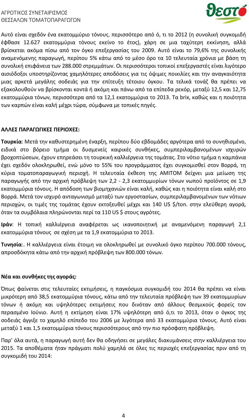 Αυτό είναι το 79,6% της συνολικής αναμενόμενης παραγωγή, περίπου 5% κάτω από το μέσο όρο τα 10 τελευταία χρόνια με βάση τη συνολική επιφάνεια των 288.000 στρεμμάτων.