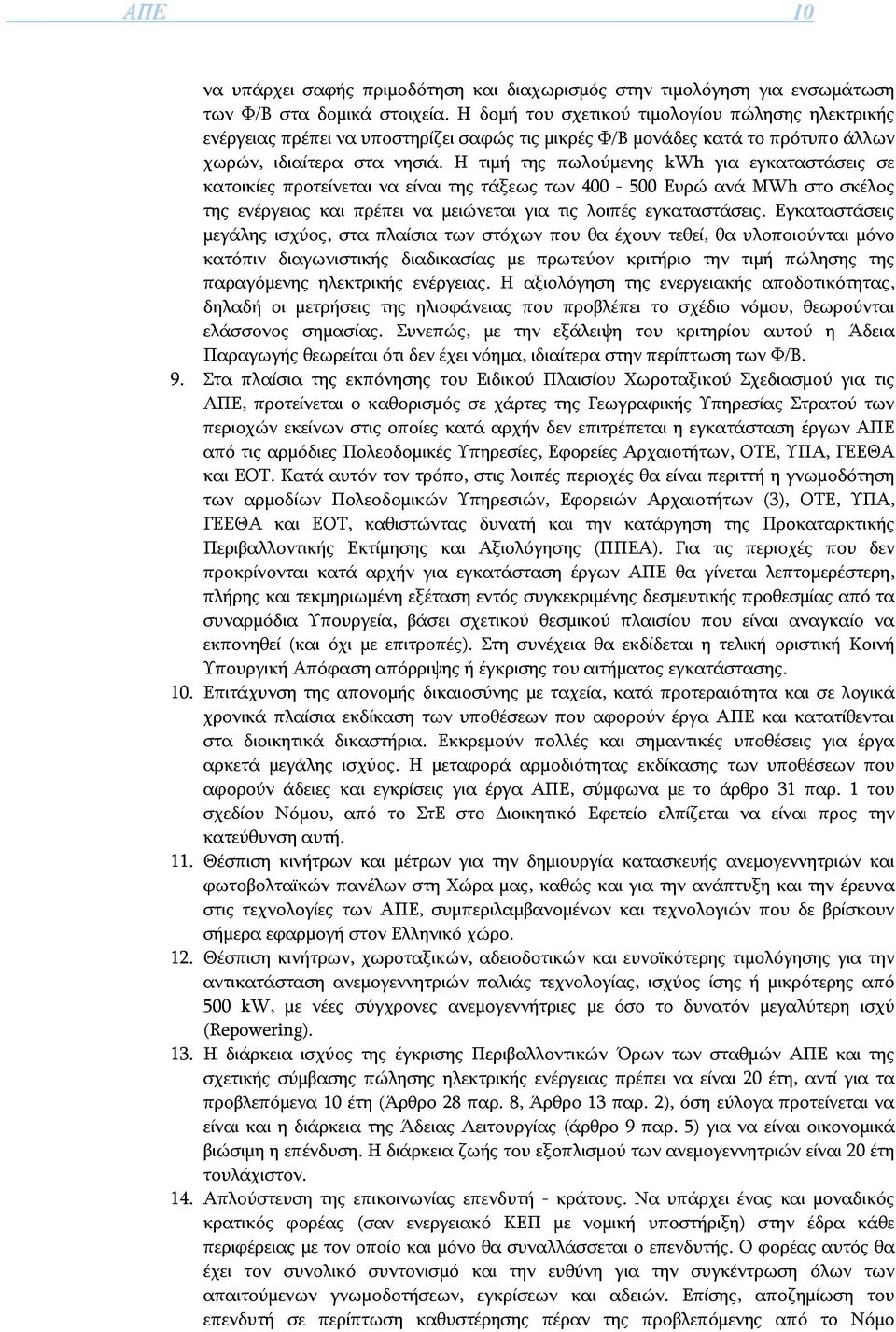 Η τιμή της πωλούμενης kwh για εγκαταστάσεις σε κατοικίες προτείνεται να είναι της τάξεως των 400-500 Ευρώ ανά MWh στο σκέλος της ενέργειας και πρέπει να μειώνεται για τις λοιπές εγκαταστάσεις.