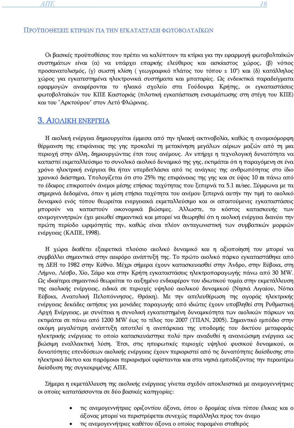 Ως ενδεικτικά παραδείγματα εφαρμογών αναφέρονται το ηλιακό σχολείο στα Γούδουρα Κρήτης, οι εγκαταστάσεις φωτοβολταϊκών του ΚΠΕ Καστοριάς (πιλοτική εγκατάσταση ενσωμάτωσης στη στέγη του ΚΠΕ) και του