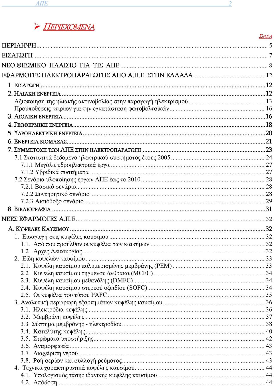 ΥΔΡΟΗΛΕΚΤΡΙΚΗ ΕΝΕΡΓΕΙΑ...20 6. ΕΝΕΡΓΕΙΑ ΒΙΟΜΑΖΑΣ...21 7. ΣΥΜΜΕΤΟΧΗ ΤΩΝ ΑΠΕ ΣΤΗΝ ΗΛΕΚΤΡΟΠΑΡΑΓΩΓΗ...23 7.1 Στατιστικά δεδομένα ηλεκτρικού συστήματος έτους 2005... 24 7.1.1 Μεγάλα υδροηλεκτρικά έργα.