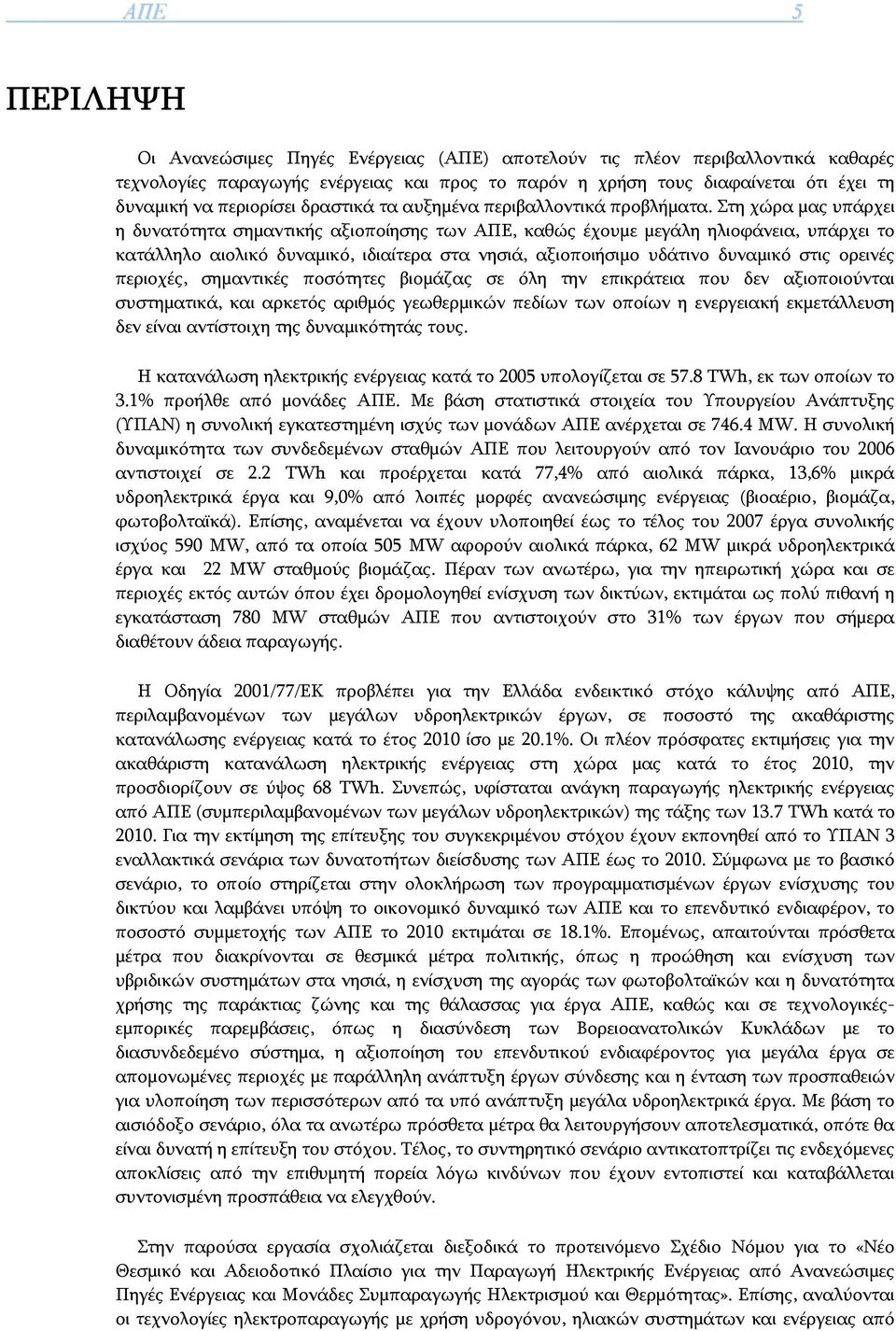 Στη χώρα μας υπάρχει η δυνατότητα σημαντικής αξιοποίησης των ΑΠΕ, καθώς έχουμε μεγάλη ηλιοφάνεια, υπάρχει το κατάλληλο αιολικό δυναμικό, ιδιαίτερα στα νησιά, αξιοποιήσιμο υδάτινο δυναμικό στις