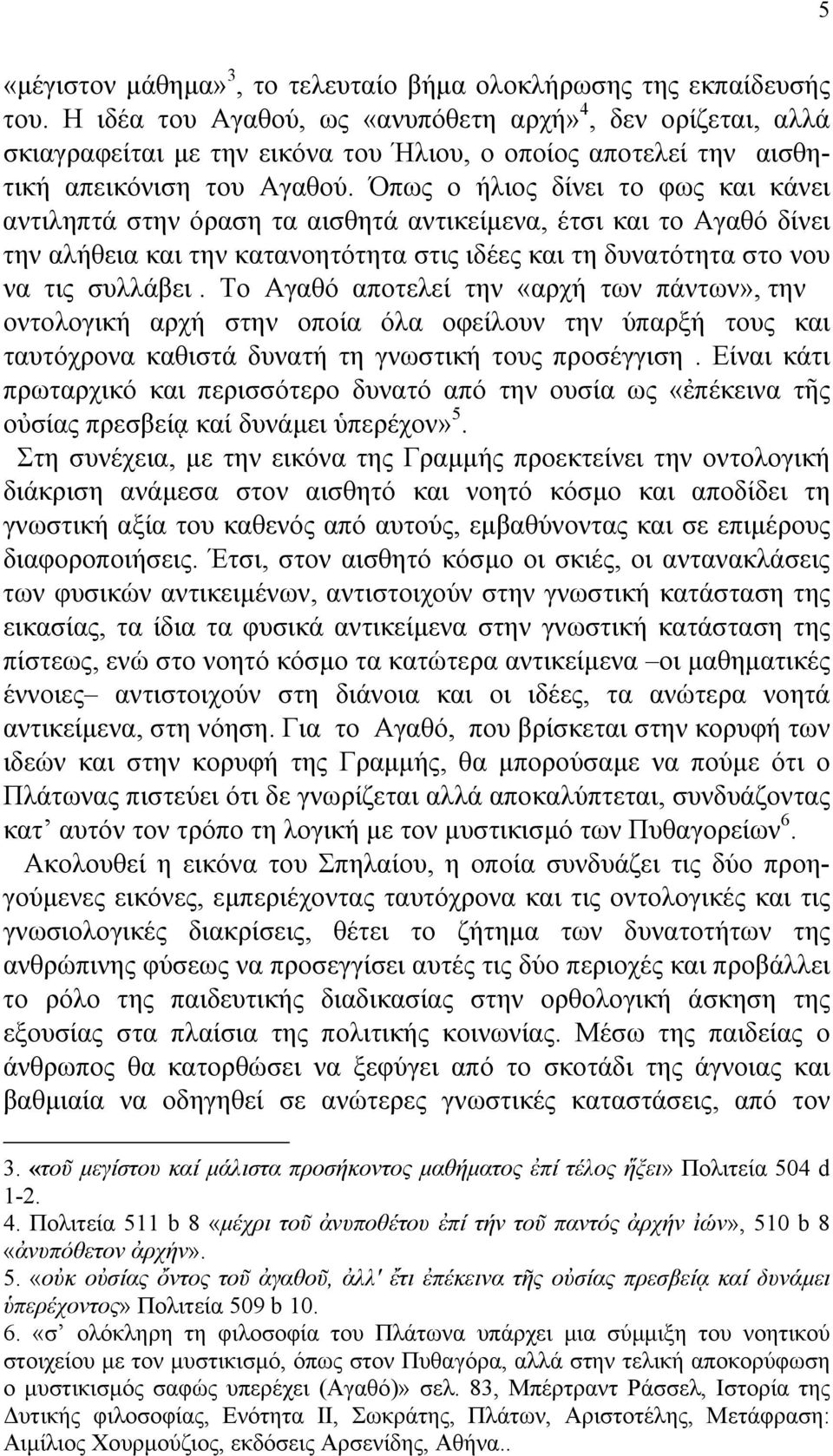 Όπως ο ήλιος δίνει το φως και κάνει αντιληπτά στην όραση τα αισθητά αντικείµενα, έτσι και το Αγαθό δίνει την αλήθεια και την κατανοητότητα στις ιδέες και τη δυνατότητα στο νου να τις συλλάβει.