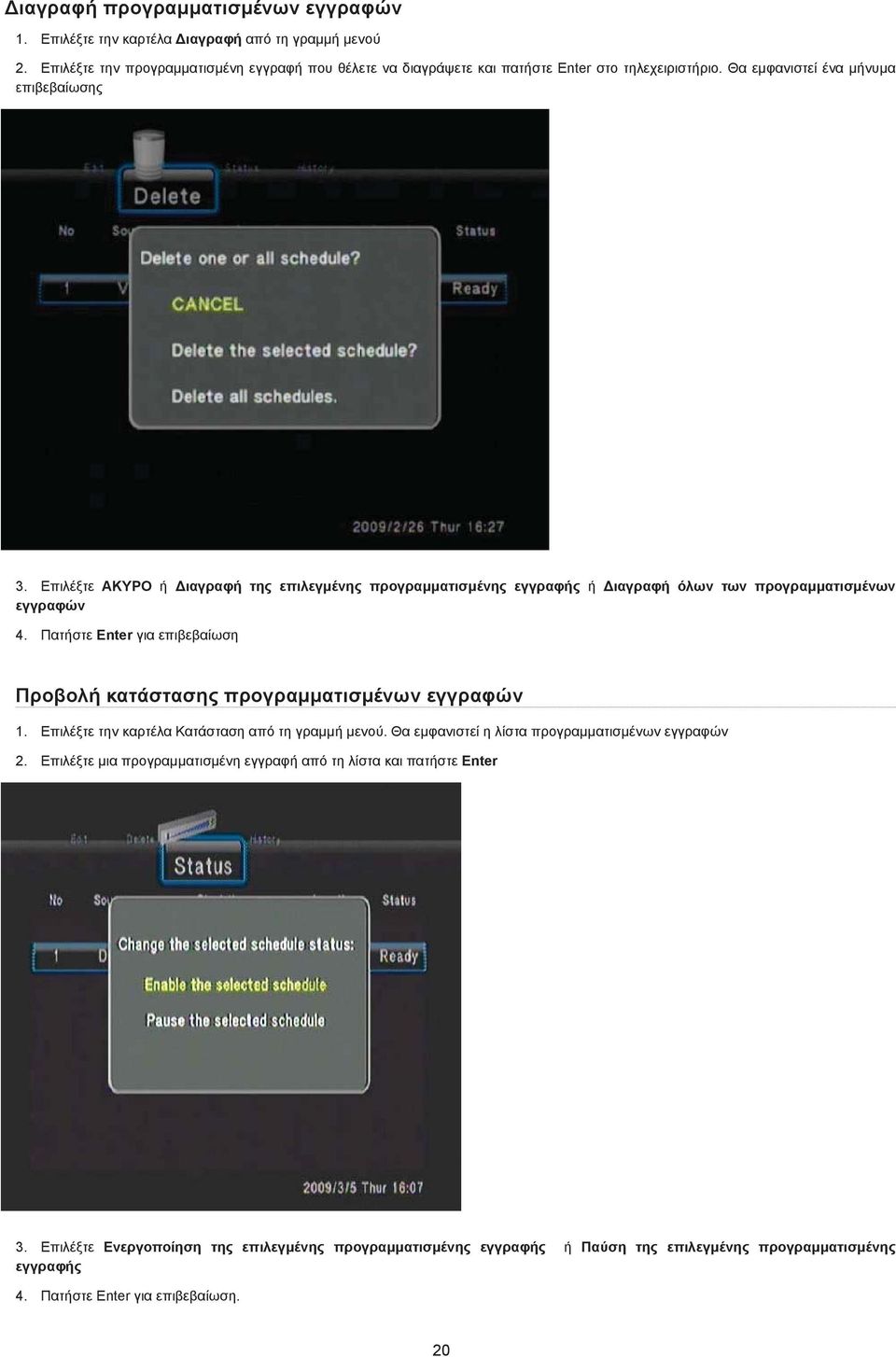 Επιλέξτε ΑΚΥΡΟ ή Διαγραφή της επιλεγμένης προγραμματισμένης εγγραφής ή Διαγραφή όλων των προγραμματισμένων εγγραφών 4.
