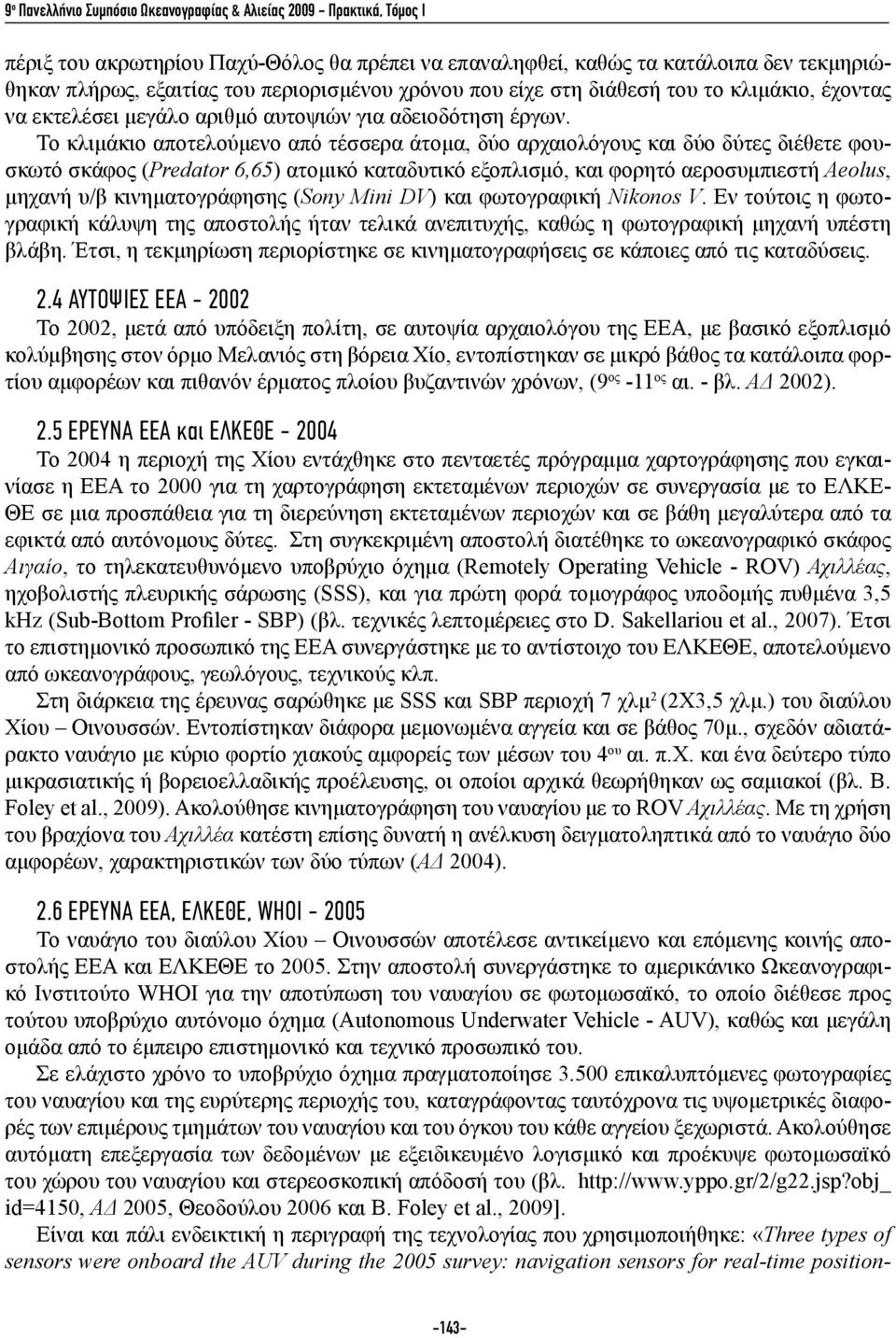 To κλιμάκιο αποτελούμενο από τέσσερα άτομα, δύο αρχαιολόγους και δύο δύτες διέθετε φουσκωτό σκάφος (Predator 6,65) ατομικό καταδυτικό εξοπλισμό, και φορητό αεροσυμπιεστή Aeolus, μηχανή υ/β