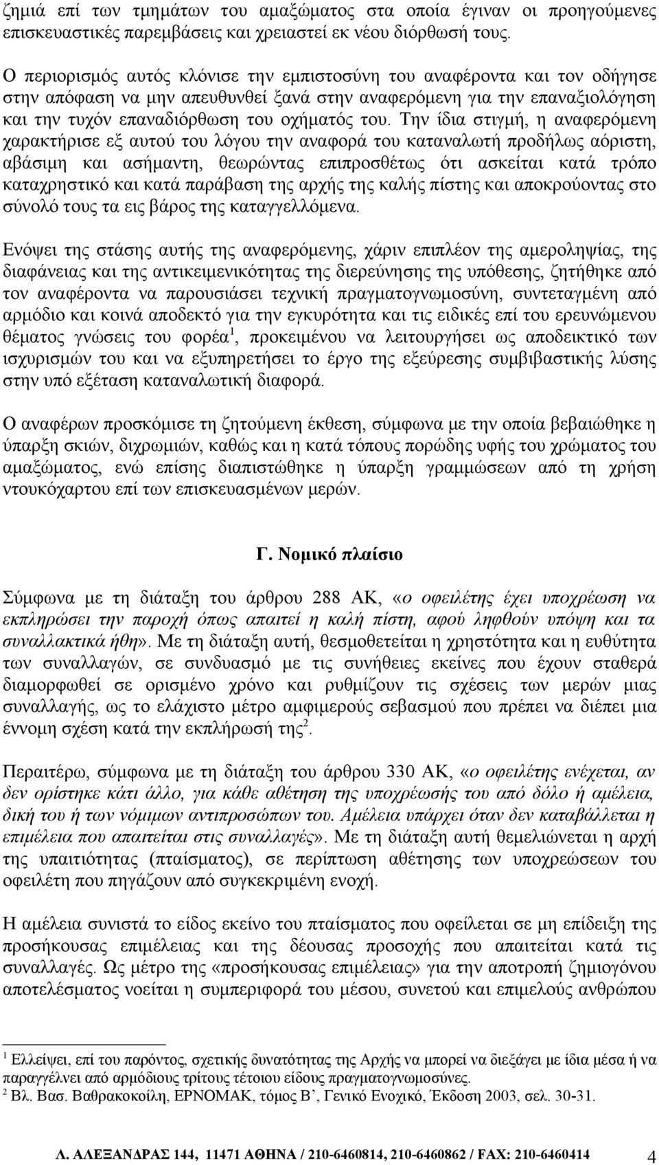 Την ίδια στιγμή, η αναφερόμενη χαρακτήρισε εξ αυτού του λόγου την αναφορά του καταναλωτή προδήλως αόριστη, αβάσιμη και ασήμαντη, θεωρώντας επιπροσθέτως ότι ασκείται κατά τρόπο καταχρηστικό και κατά