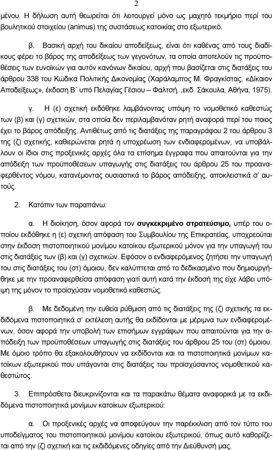 Βασική αρχή του δικαίου αποδείξεως, είναι ότι καθένας από τους διαδίκους φέρει το βάρος της αποδείξεως των γεγονότων, τα οποία αποτελούν τις προϋποθέσεις των ευνοϊκών για αυτόν κανόνων δικαίου, αρχή