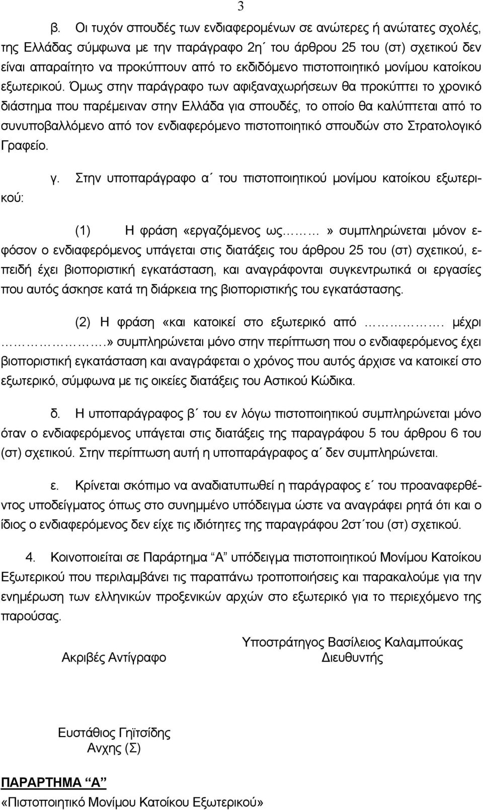 Όμως στην παράγραφο των αφιξαναχωρήσεων θα προκύπτει το χρονικό διάστημα που παρέμειναν στην Ελλάδα για σπουδές, το οποίο θα καλύπτεται από το συνυποβαλλόμενο από τον ενδιαφερόμενο πιστοποιητικό