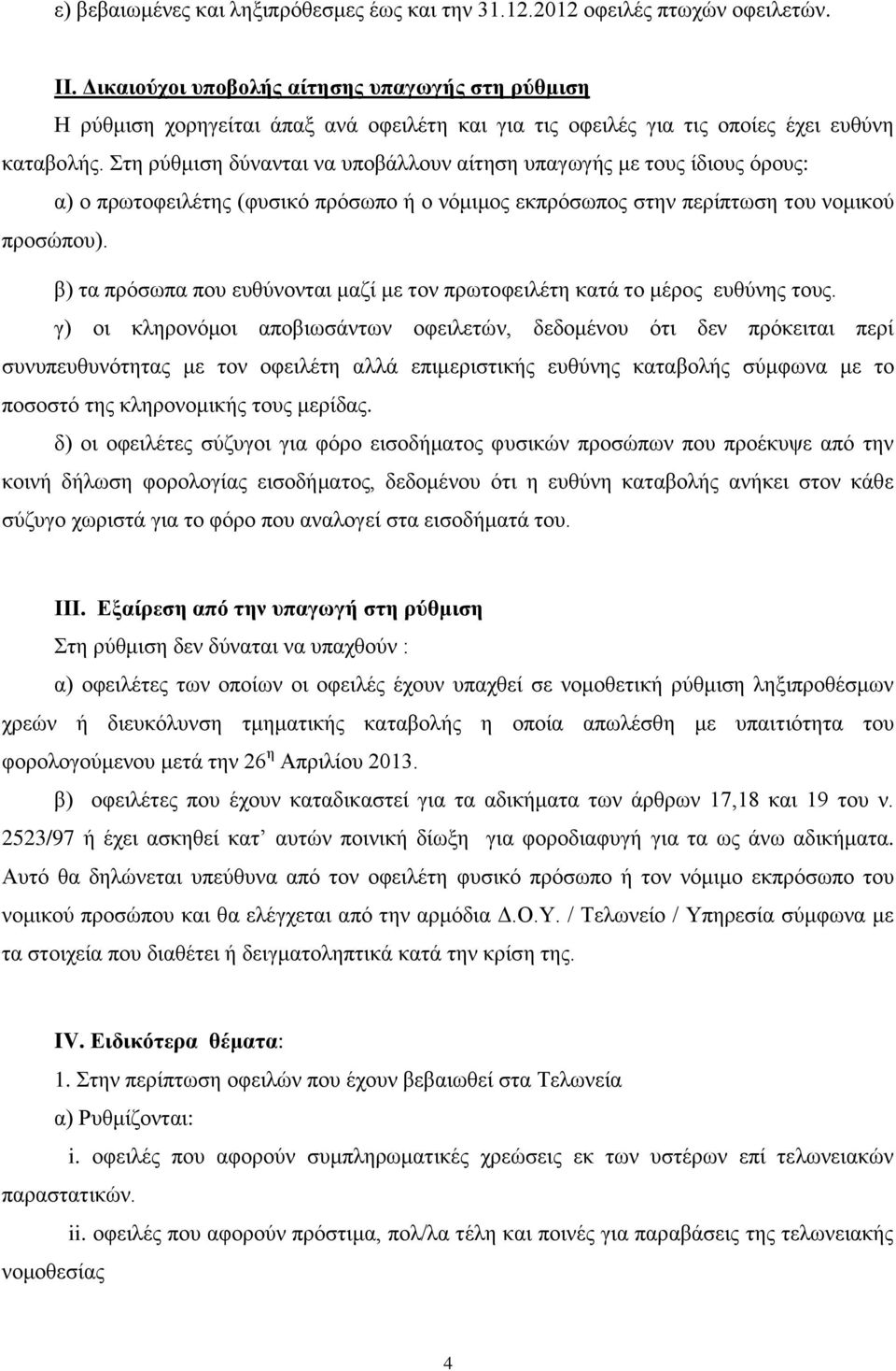 Στη ρύθμιση δύνανται να υποβάλλουν αίτηση υπαγωγής με τους ίδιους όρους: α) ο πρωτοφειλέτης (φυσικό πρόσωπο ή ο νόμιμος εκπρόσωπος στην περίπτωση του νομικού προσώπου).