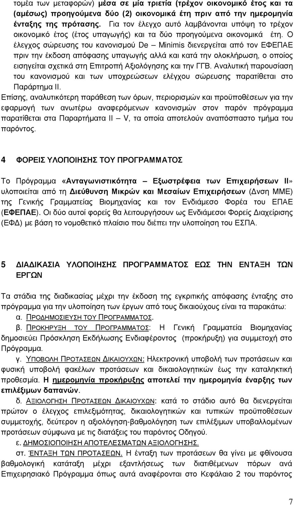 Ο έλεγχος σώρευσης του κανονισμού De Minimis διενεργείται από τον ΕΦΕΠΑΕ πριν την έκδοση απόφασης υπαγωγής αλλά και κατά την ολοκλήρωση, ο οποίος εισηγείται σχετικά στη Επιτροπή Αξιολόγησης και την